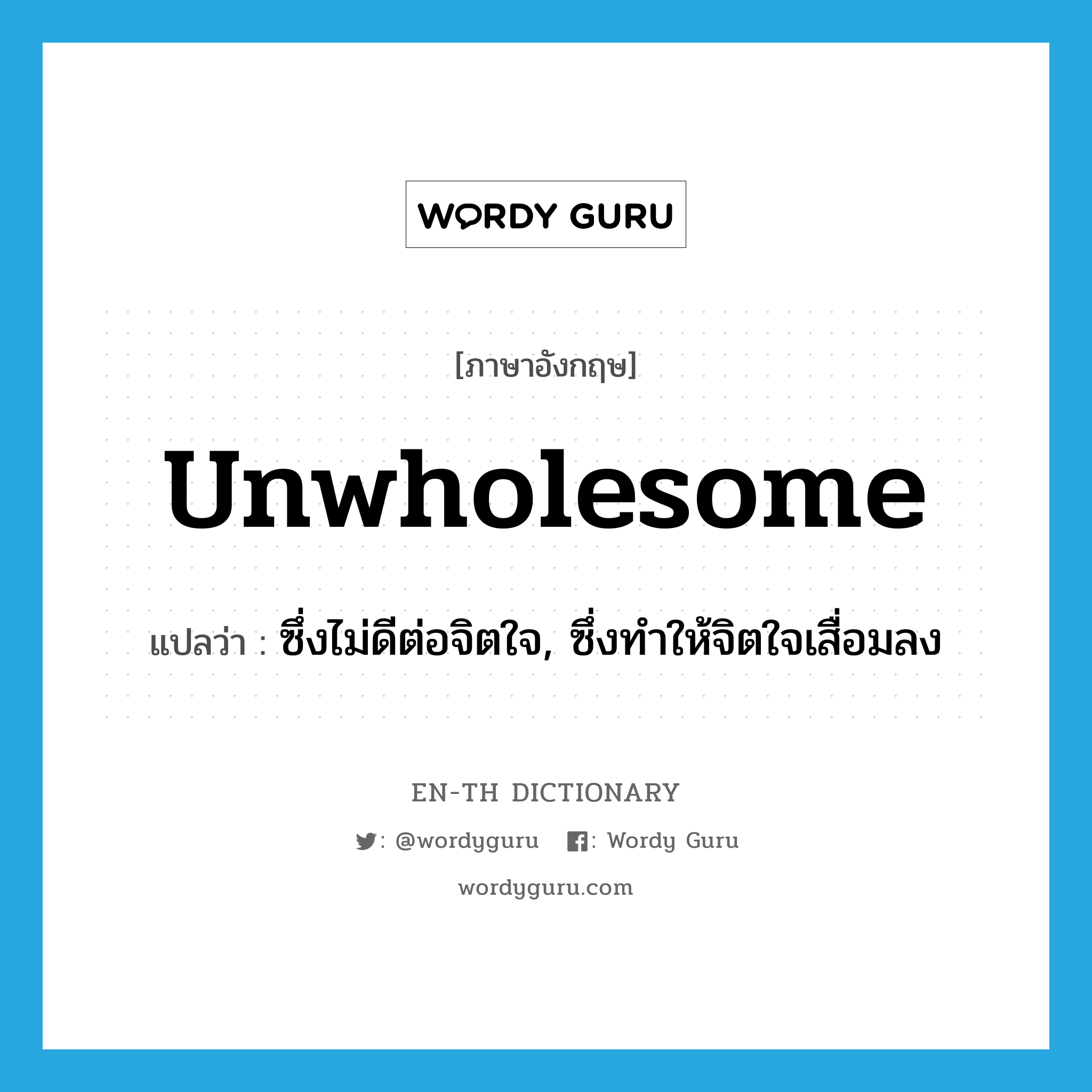 unwholesome แปลว่า?, คำศัพท์ภาษาอังกฤษ unwholesome แปลว่า ซึ่งไม่ดีต่อจิตใจ, ซึ่งทำให้จิตใจเสื่อมลง ประเภท ADJ หมวด ADJ