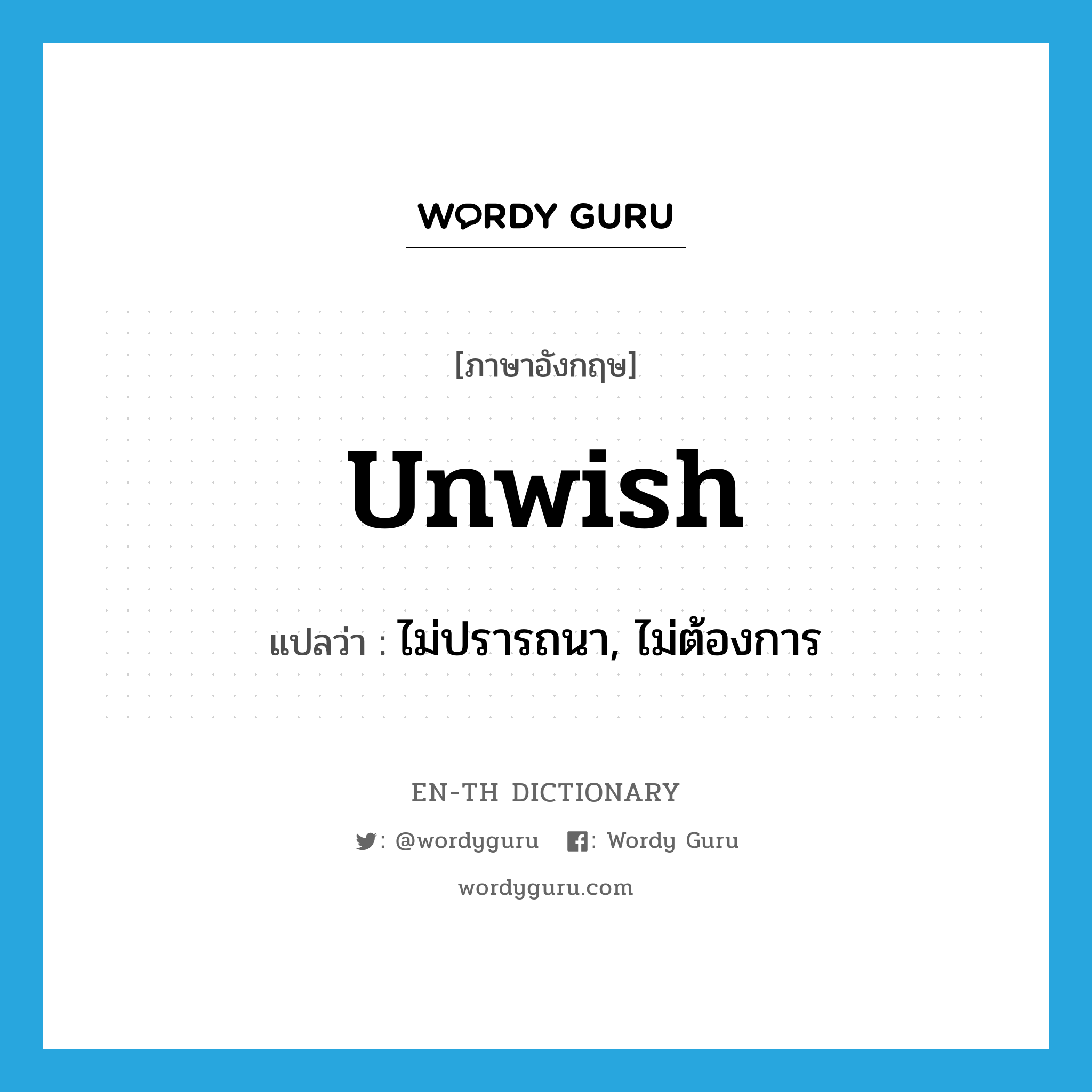 unwish แปลว่า?, คำศัพท์ภาษาอังกฤษ unwish แปลว่า ไม่ปรารถนา, ไม่ต้องการ ประเภท VT หมวด VT