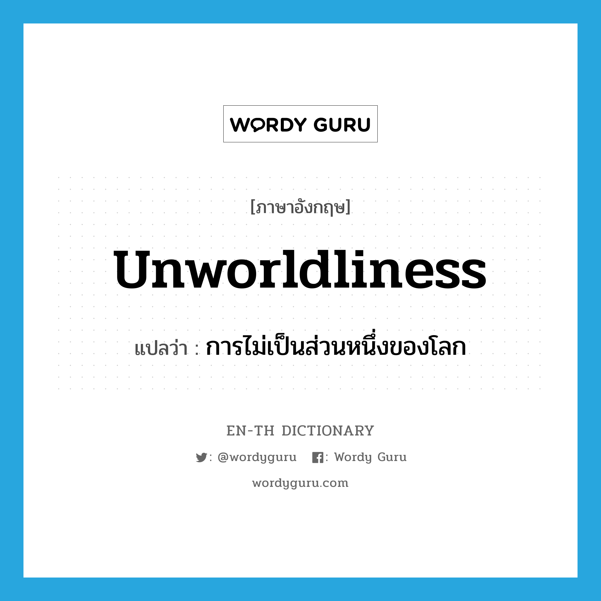 unworldliness แปลว่า?, คำศัพท์ภาษาอังกฤษ unworldliness แปลว่า การไม่เป็นส่วนหนึ่งของโลก ประเภท N หมวด N