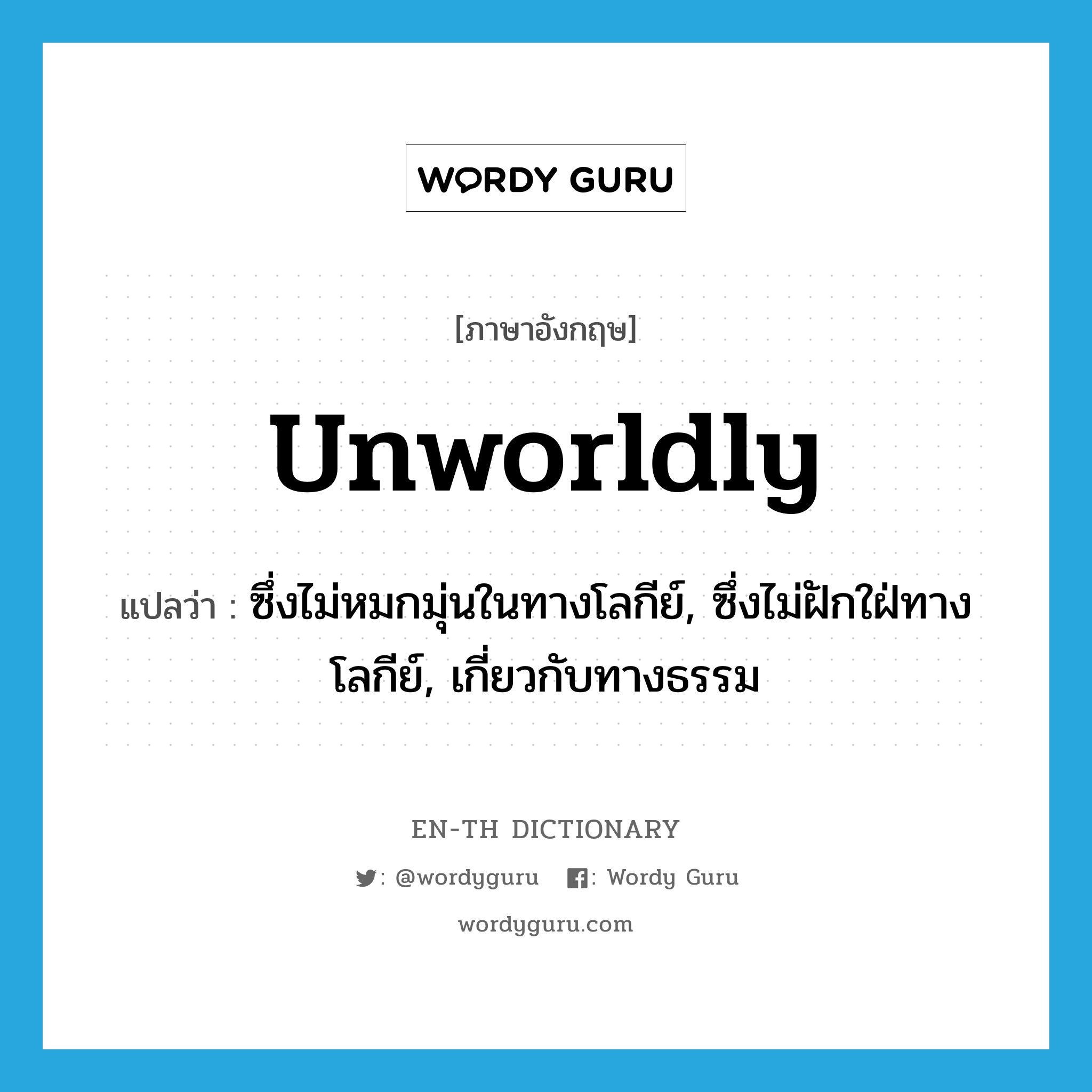 unworldly แปลว่า?, คำศัพท์ภาษาอังกฤษ unworldly แปลว่า ซึ่งไม่หมกมุ่นในทางโลกีย์, ซึ่งไม่ฝักใฝ่ทางโลกีย์, เกี่ยวกับทางธรรม ประเภท ADJ หมวด ADJ