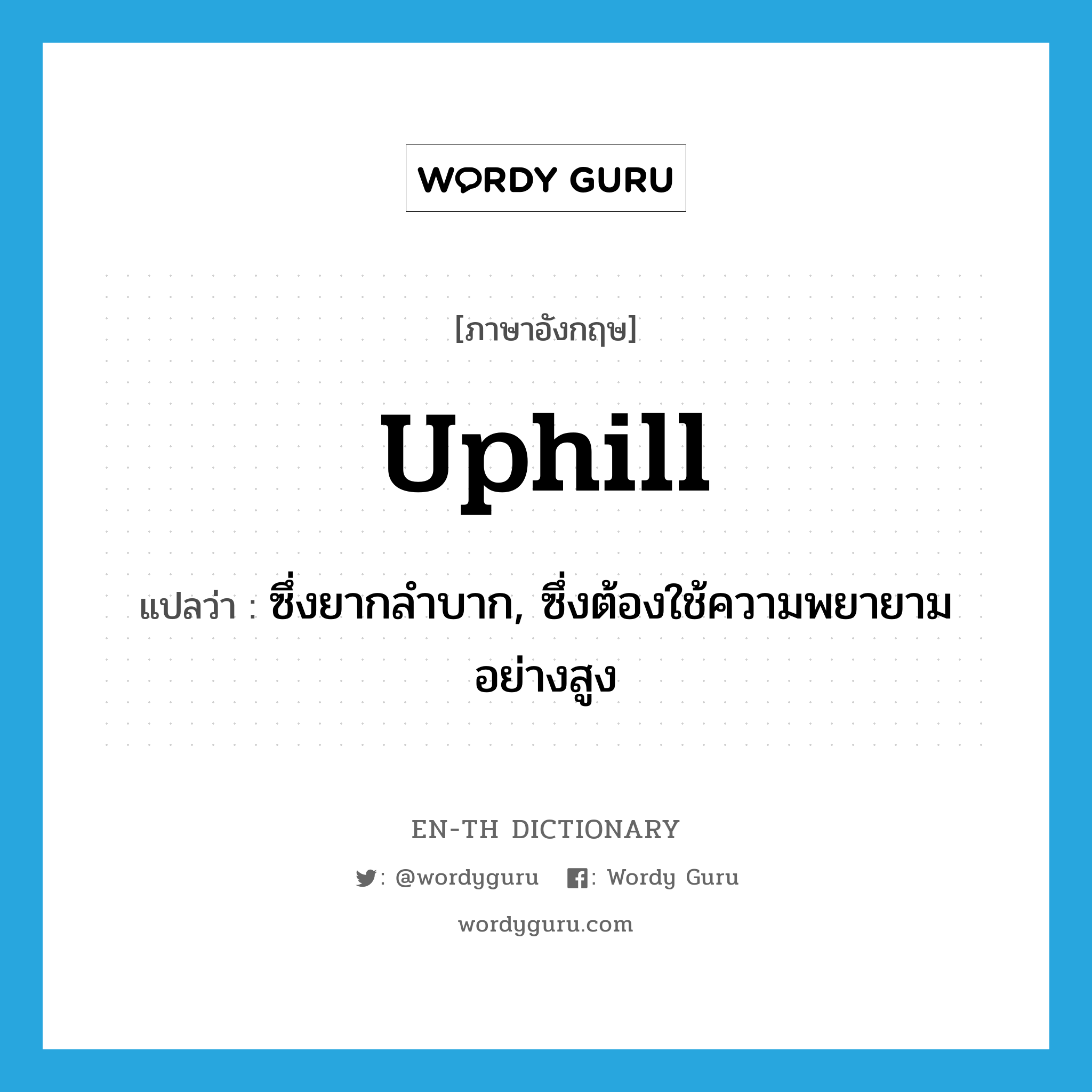 uphill แปลว่า?, คำศัพท์ภาษาอังกฤษ uphill แปลว่า ซึ่งยากลำบาก, ซึ่งต้องใช้ความพยายามอย่างสูง ประเภท ADJ หมวด ADJ