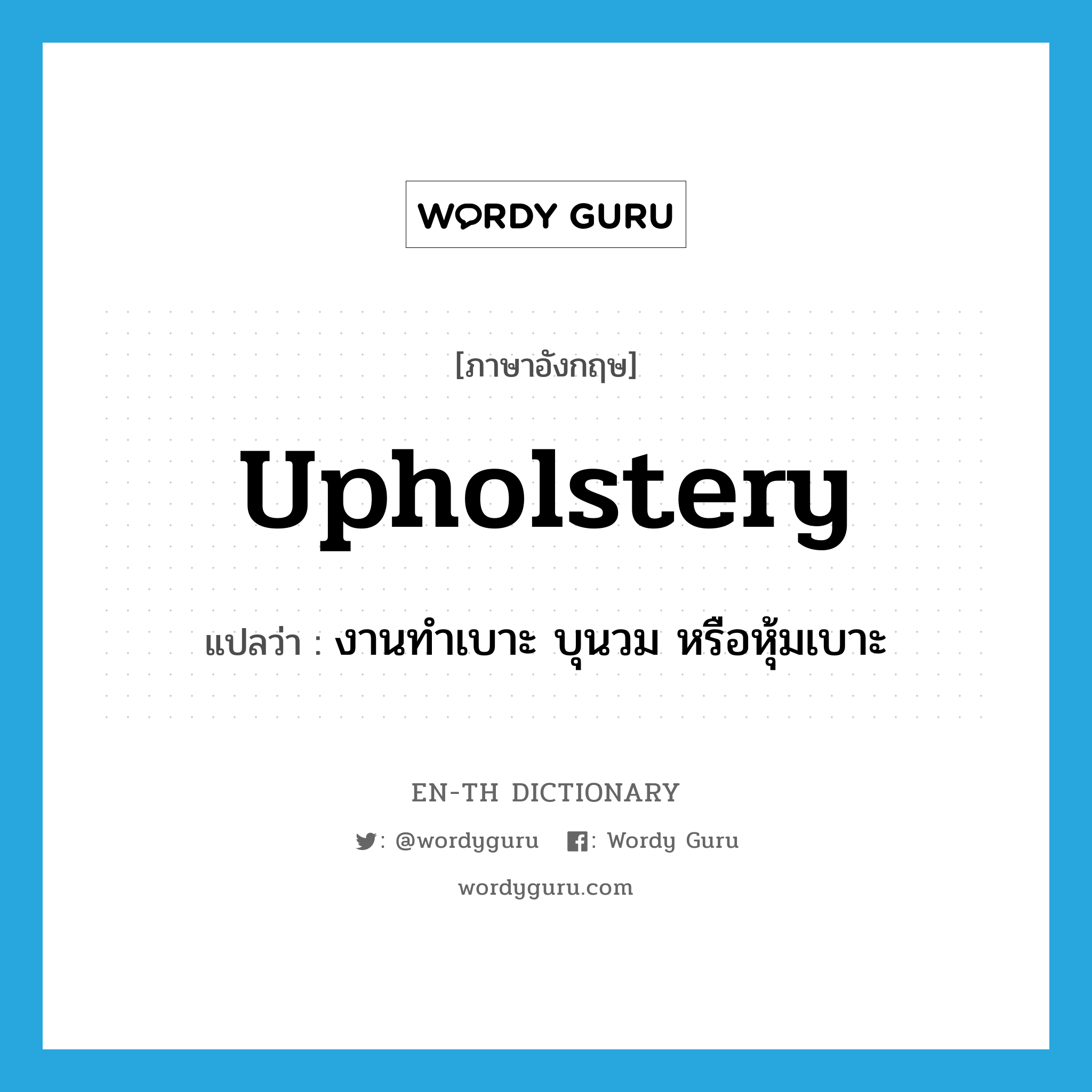 upholstery แปลว่า?, คำศัพท์ภาษาอังกฤษ upholstery แปลว่า งานทำเบาะ บุนวม หรือหุ้มเบาะ ประเภท N หมวด N