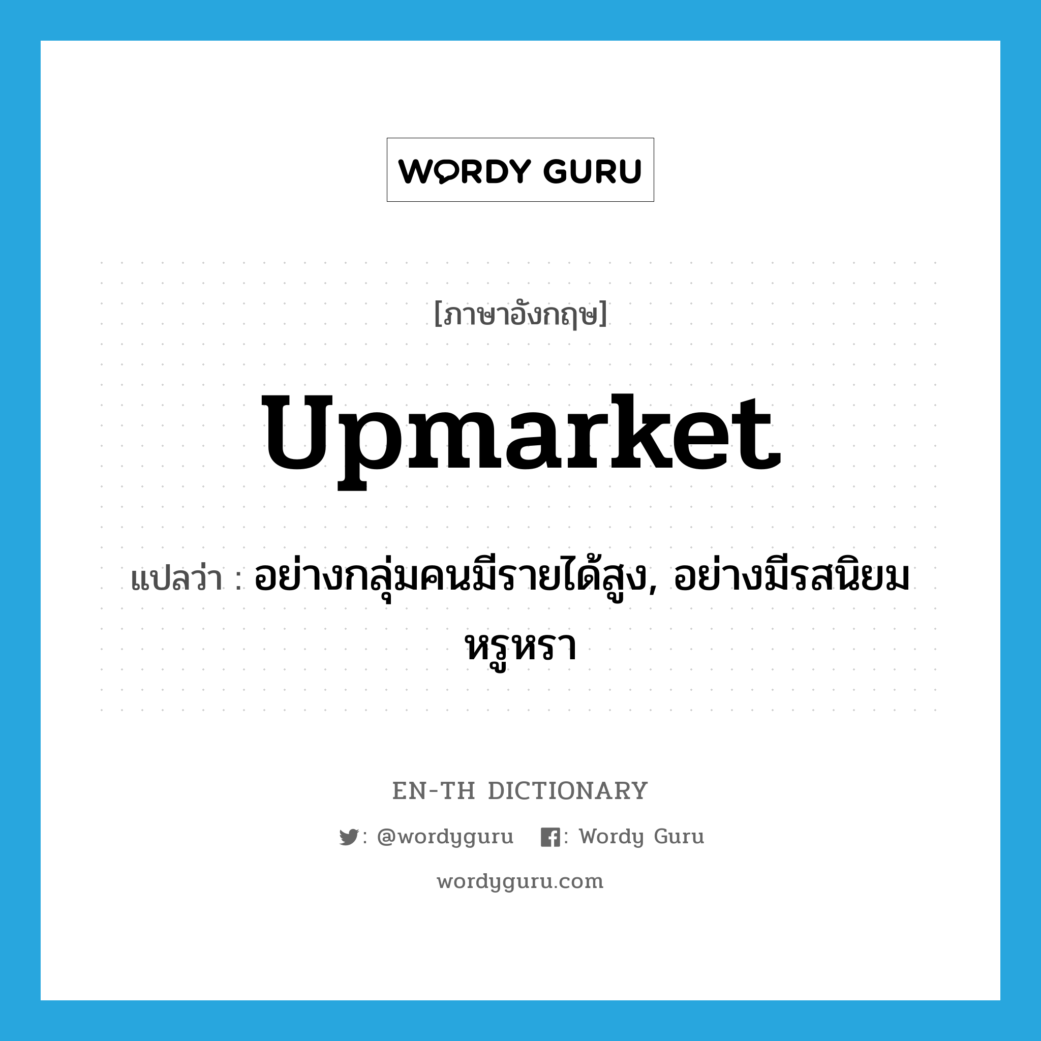 upmarket แปลว่า?, คำศัพท์ภาษาอังกฤษ upmarket แปลว่า อย่างกลุ่มคนมีรายได้สูง, อย่างมีรสนิยมหรูหรา ประเภท ADV หมวด ADV