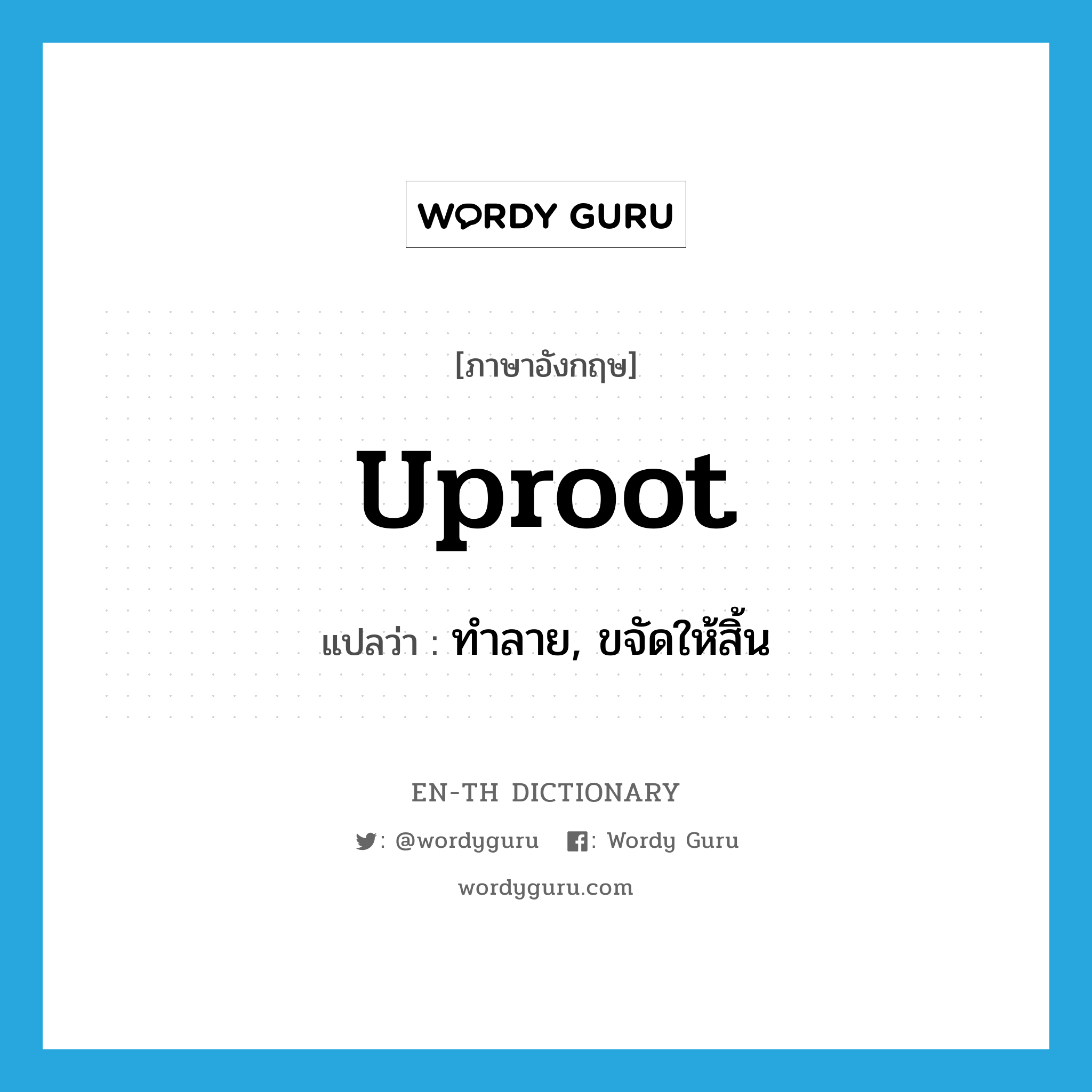 uproot แปลว่า?, คำศัพท์ภาษาอังกฤษ uproot แปลว่า ทำลาย, ขจัดให้สิ้น ประเภท VT หมวด VT