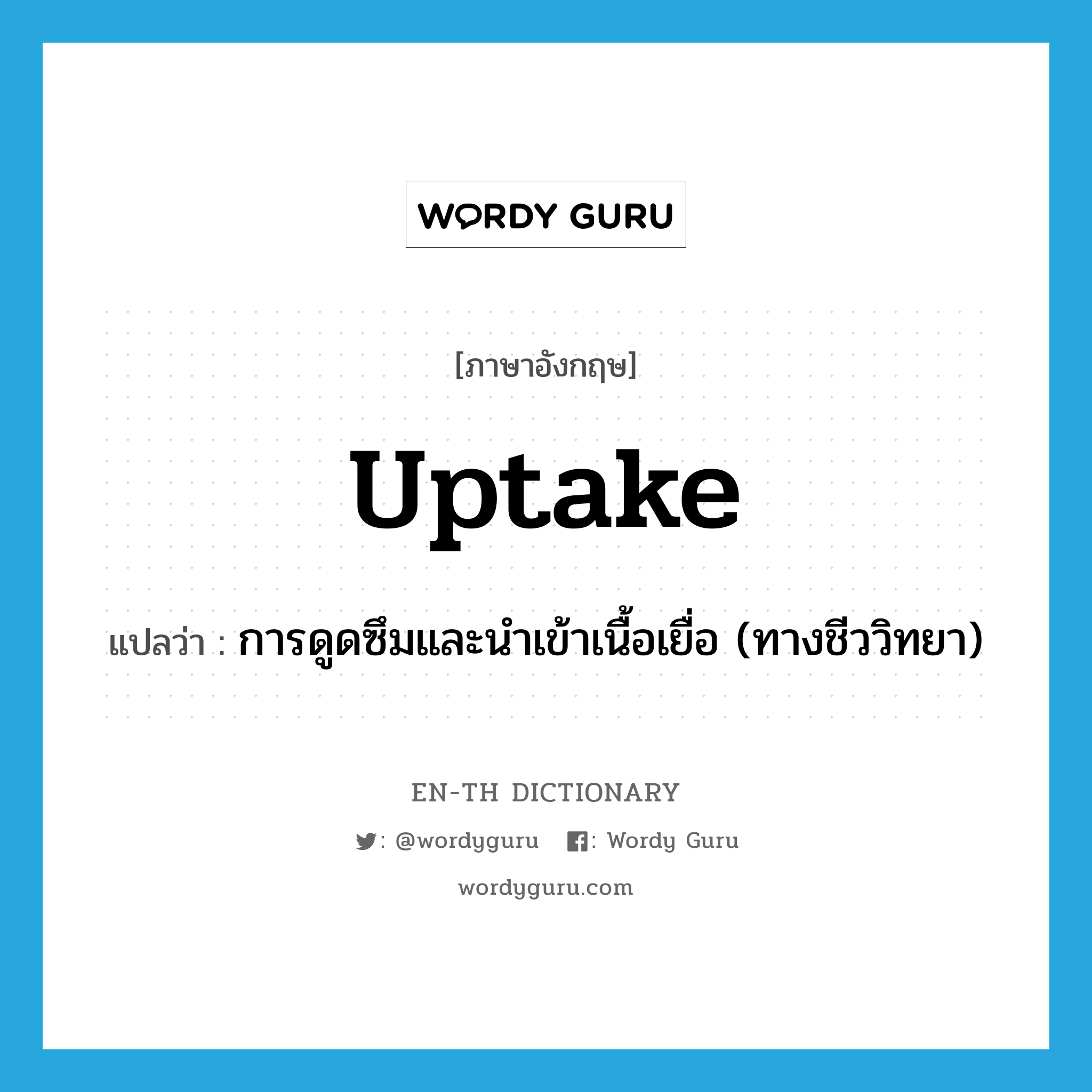 uptake แปลว่า?, คำศัพท์ภาษาอังกฤษ uptake แปลว่า การดูดซึมและนำเข้าเนื้อเยื่อ (ทางชีววิทยา) ประเภท N หมวด N