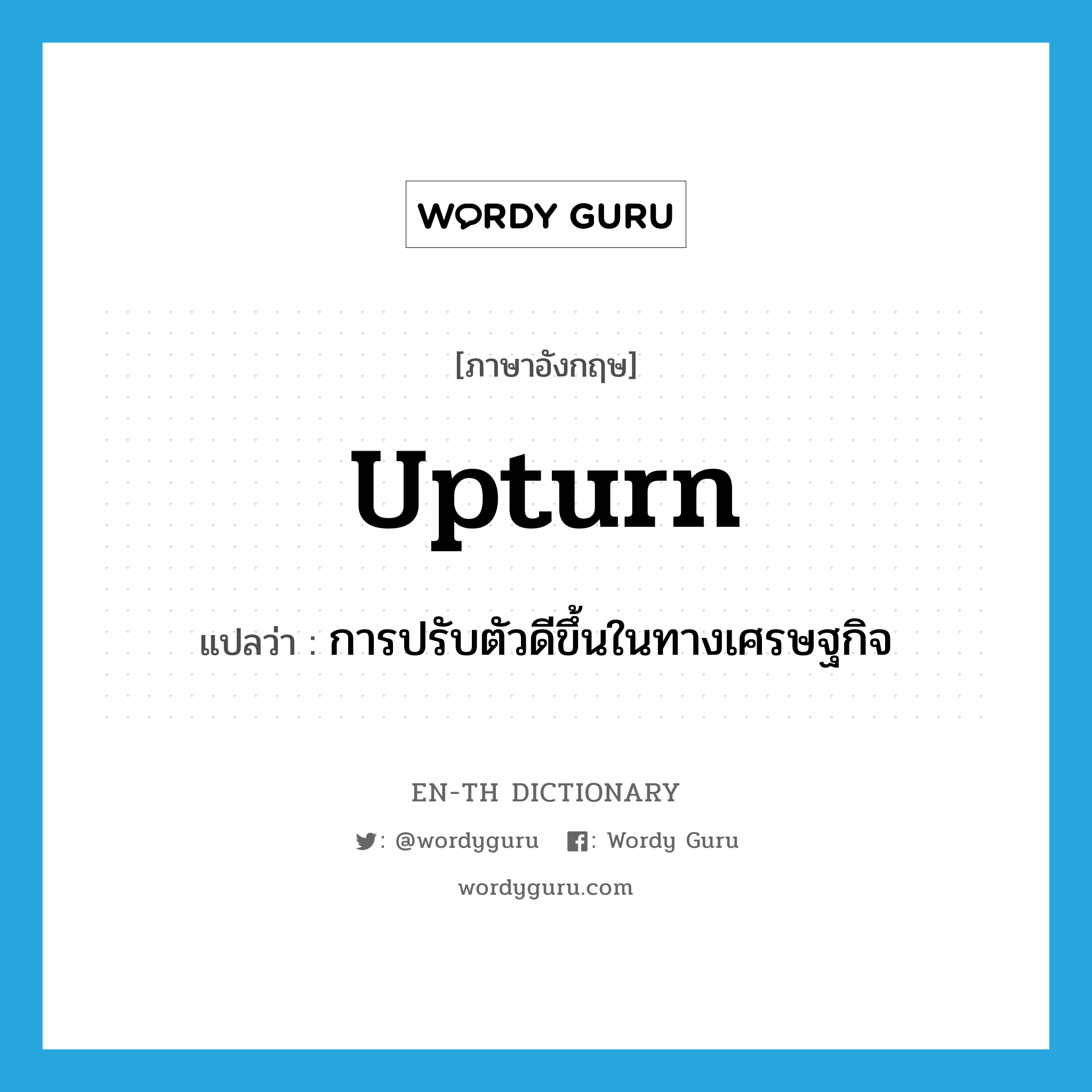 upturn แปลว่า?, คำศัพท์ภาษาอังกฤษ upturn แปลว่า การปรับตัวดีขึ้นในทางเศรษฐกิจ ประเภท N หมวด N