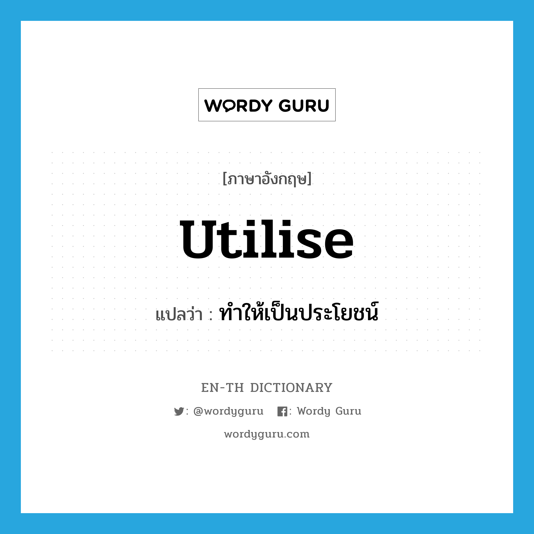 utilise แปลว่า?, คำศัพท์ภาษาอังกฤษ utilise แปลว่า ทำให้เป็นประโยชน์ ประเภท VT หมวด VT