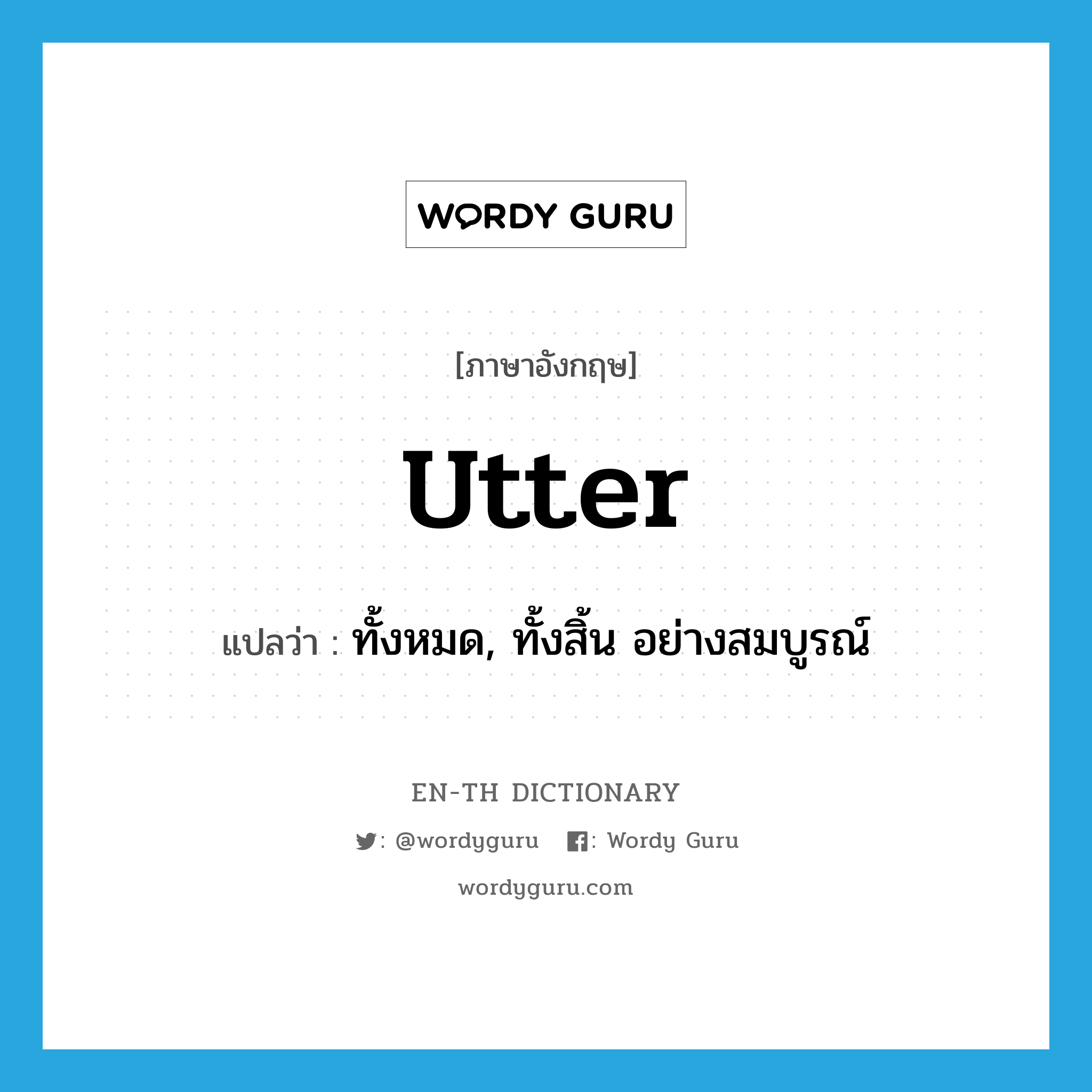 utter แปลว่า?, คำศัพท์ภาษาอังกฤษ utter แปลว่า ทั้งหมด, ทั้งสิ้น อย่างสมบูรณ์ ประเภท ADJ หมวด ADJ