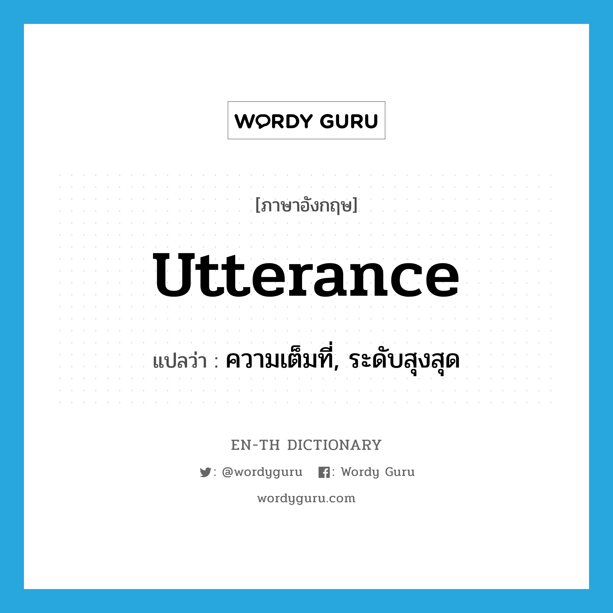 utterance แปลว่า?, คำศัพท์ภาษาอังกฤษ utterance แปลว่า ความเต็มที่, ระดับสุงสุด ประเภท N หมวด N