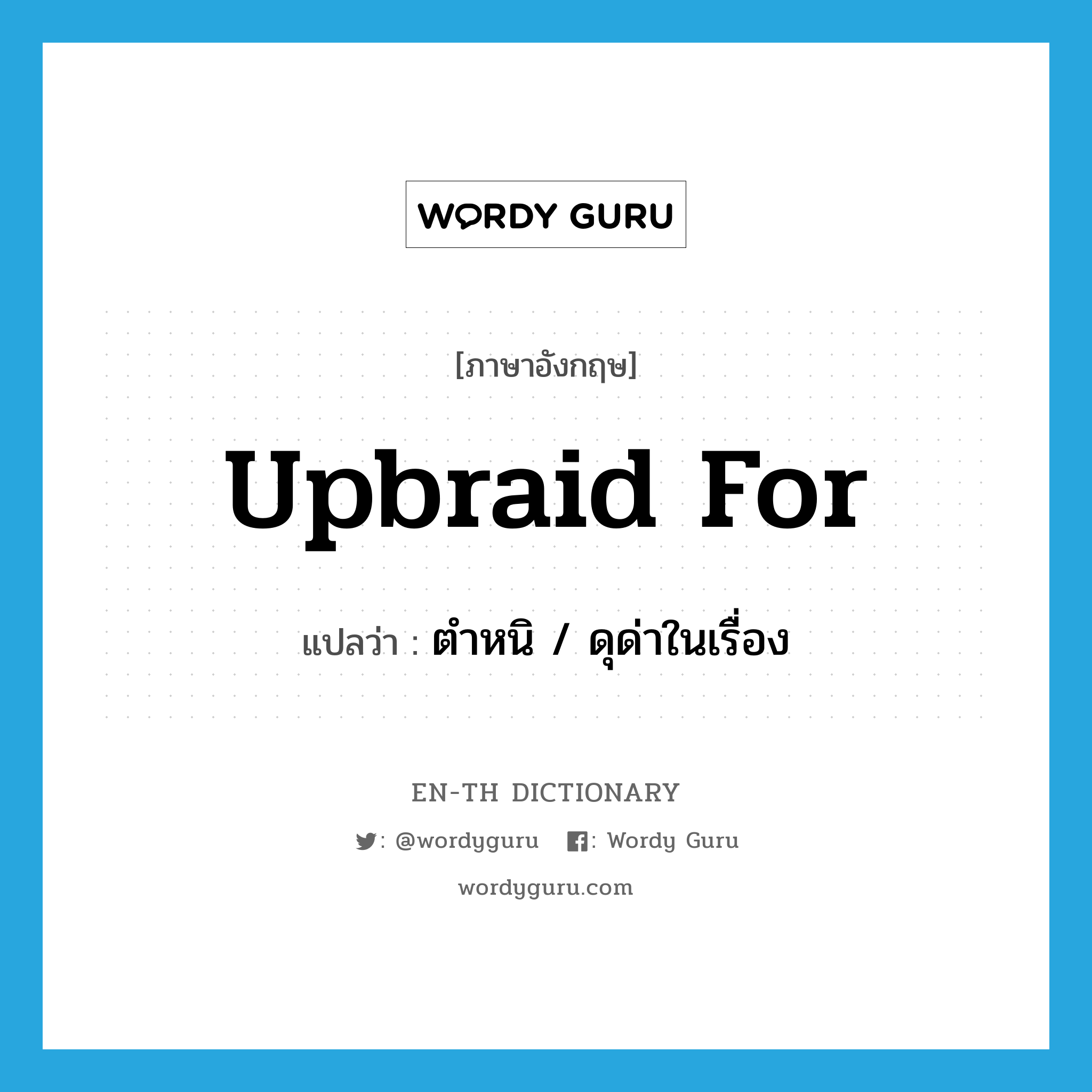 upbraid for แปลว่า?, คำศัพท์ภาษาอังกฤษ upbraid for แปลว่า ตำหนิ / ดุด่าในเรื่อง ประเภท PHRV หมวด PHRV