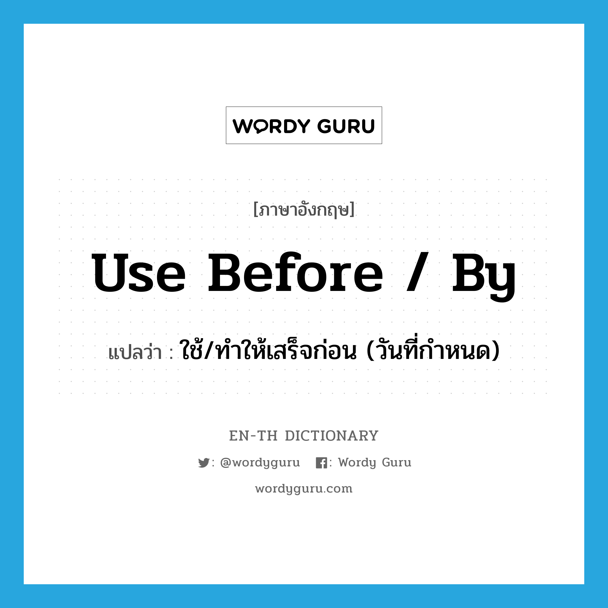 use before / by แปลว่า?, คำศัพท์ภาษาอังกฤษ use before / by แปลว่า ใช้/ทำให้เสร็จก่อน (วันที่กำหนด) ประเภท PHRV หมวด PHRV