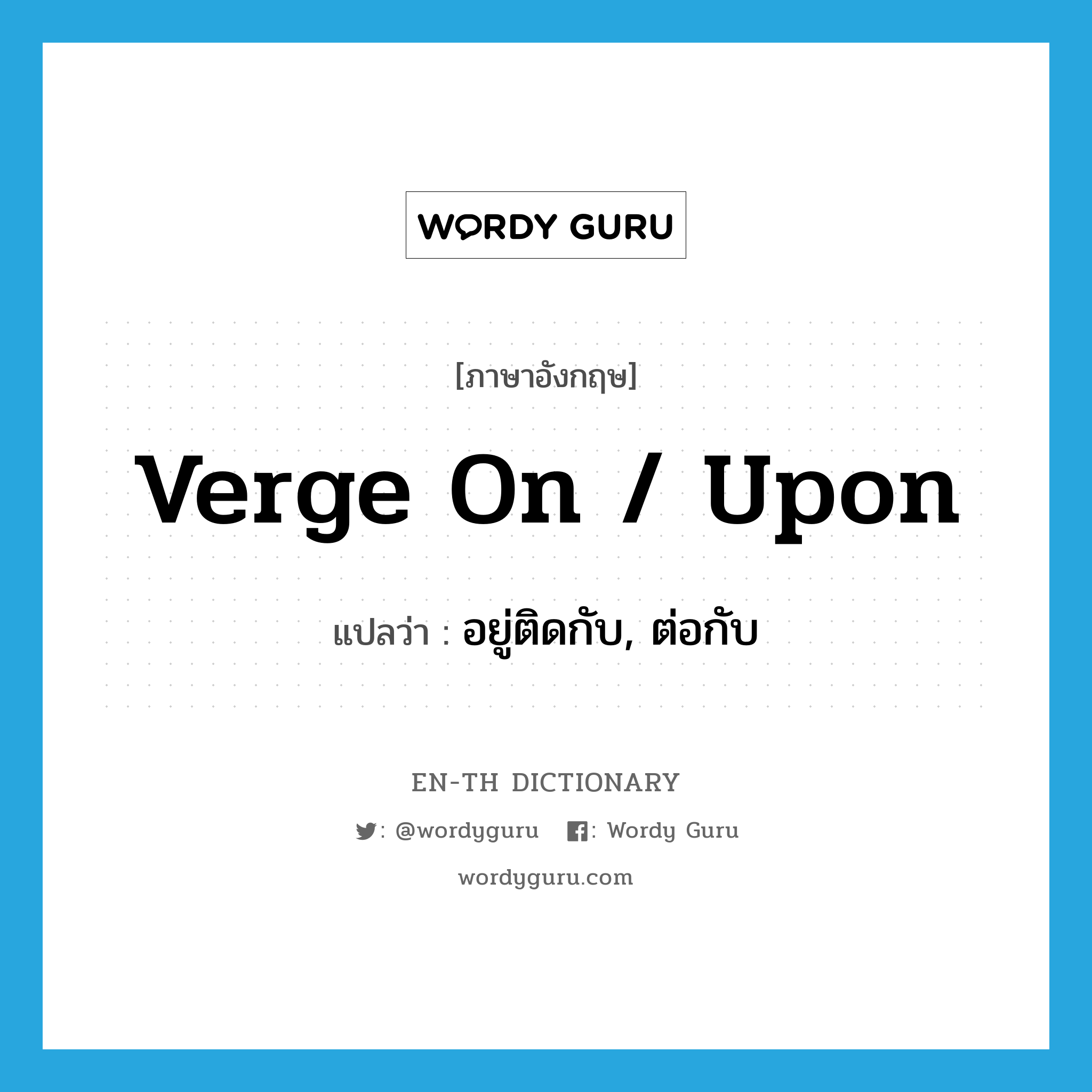 verge on / upon แปลว่า?, คำศัพท์ภาษาอังกฤษ verge on / upon แปลว่า อยู่ติดกับ, ต่อกับ ประเภท PHRV หมวด PHRV