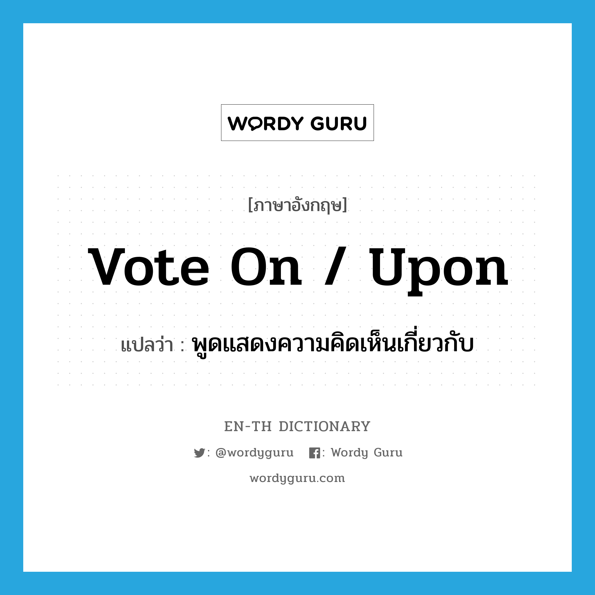 vote on / upon แปลว่า?, คำศัพท์ภาษาอังกฤษ vote on / upon แปลว่า พูดแสดงความคิดเห็นเกี่ยวกับ ประเภท PHRV หมวด PHRV