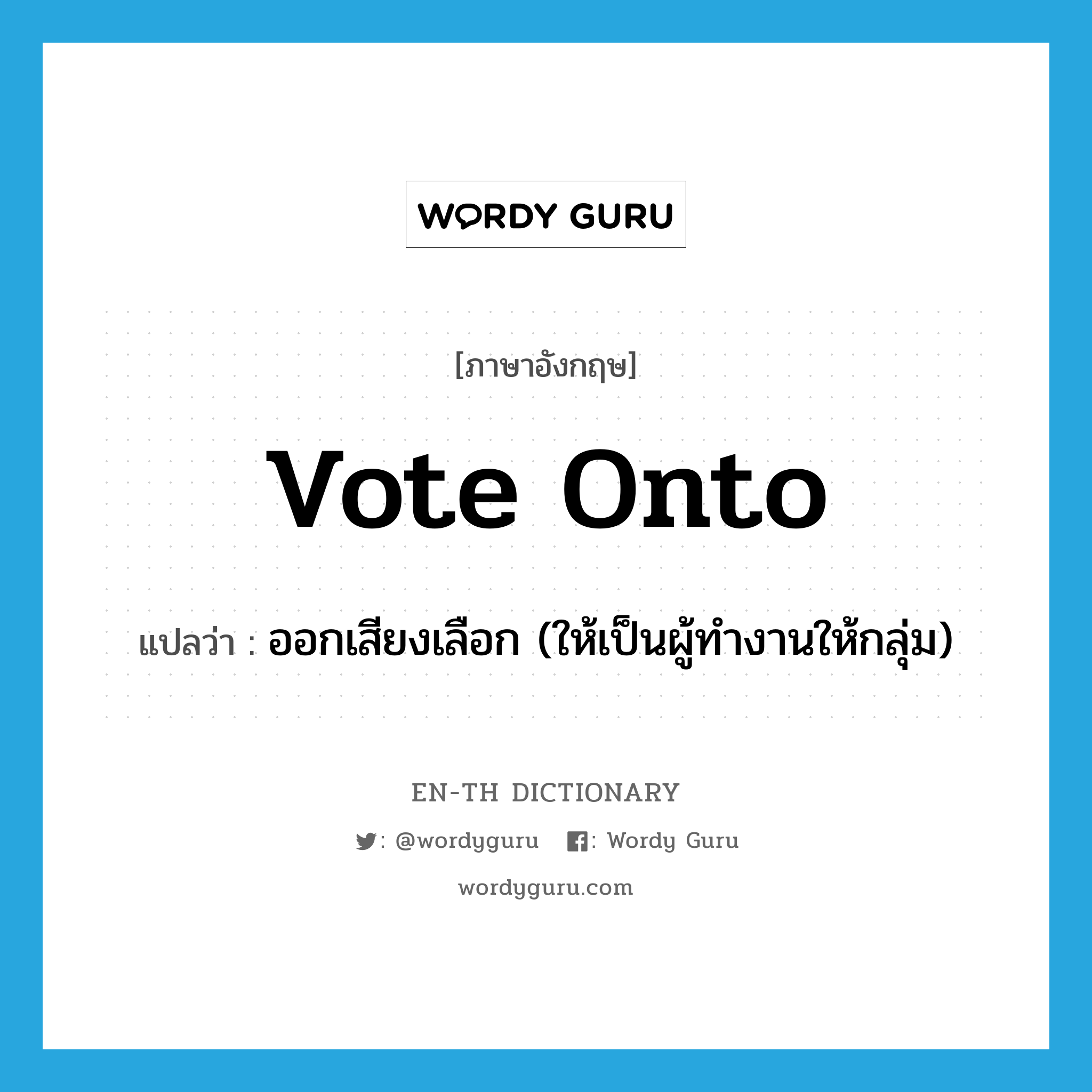 vote onto แปลว่า?, คำศัพท์ภาษาอังกฤษ vote onto แปลว่า ออกเสียงเลือก (ให้เป็นผู้ทำงานให้กลุ่ม) ประเภท PHRV หมวด PHRV