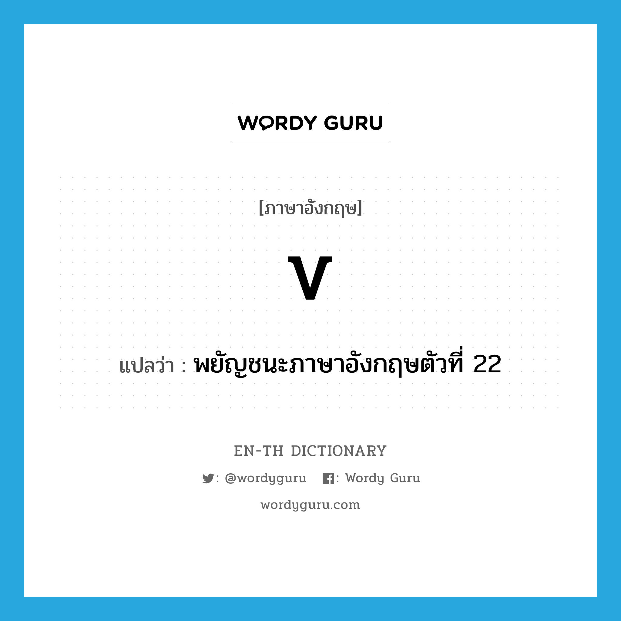 V แปลว่า?, คำศัพท์ภาษาอังกฤษ v แปลว่า พยัญชนะภาษาอังกฤษตัวที่ 22 ประเภท N หมวด N