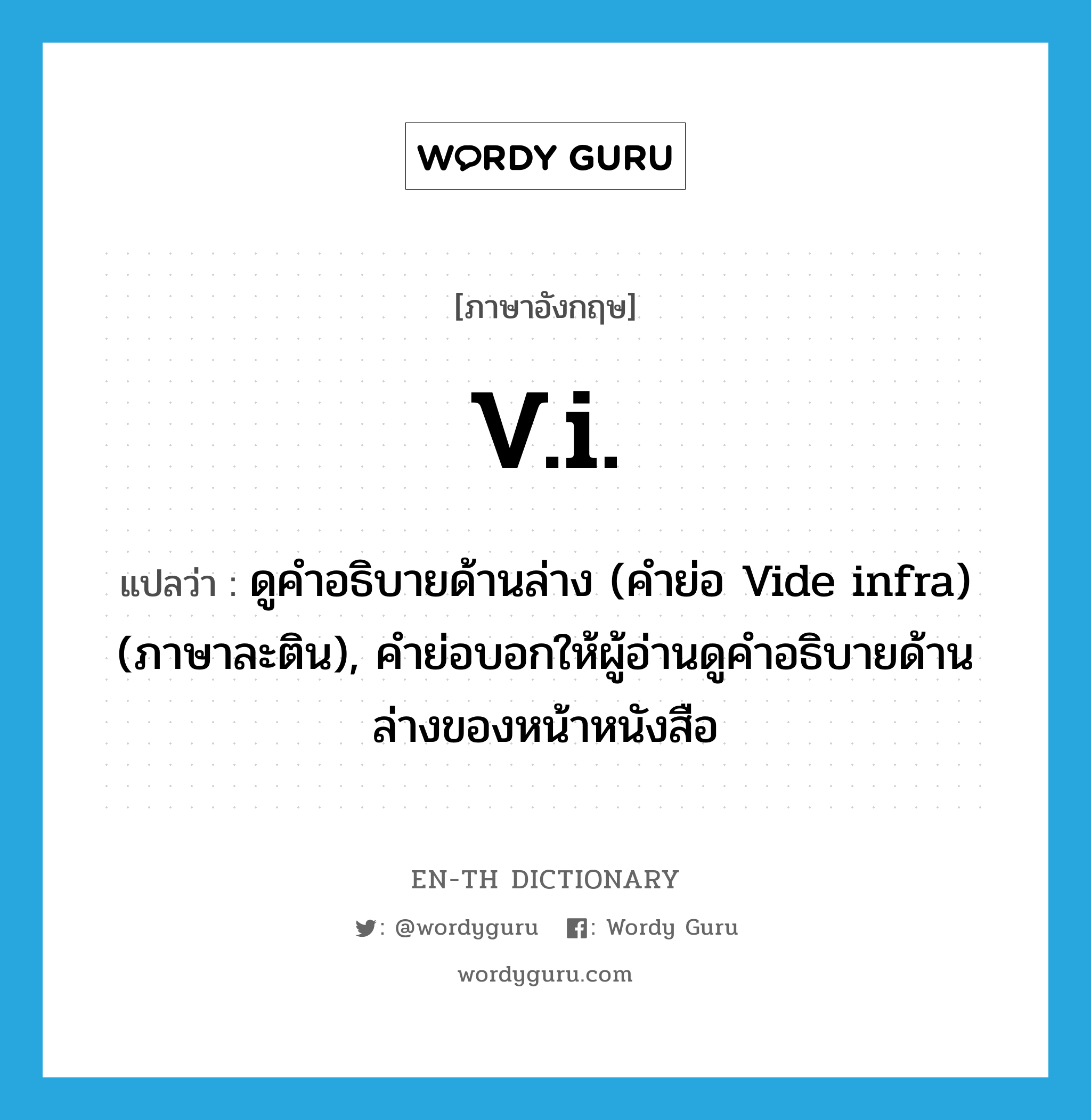 v.i. แปลว่า?, คำศัพท์ภาษาอังกฤษ v.i. แปลว่า ดูคำอธิบายด้านล่าง (คำย่อ Vide infra) (ภาษาละติน), คำย่อบอกให้ผู้อ่านดูคำอธิบายด้านล่างของหน้าหนังสือ ประเภท ABBR หมวด ABBR