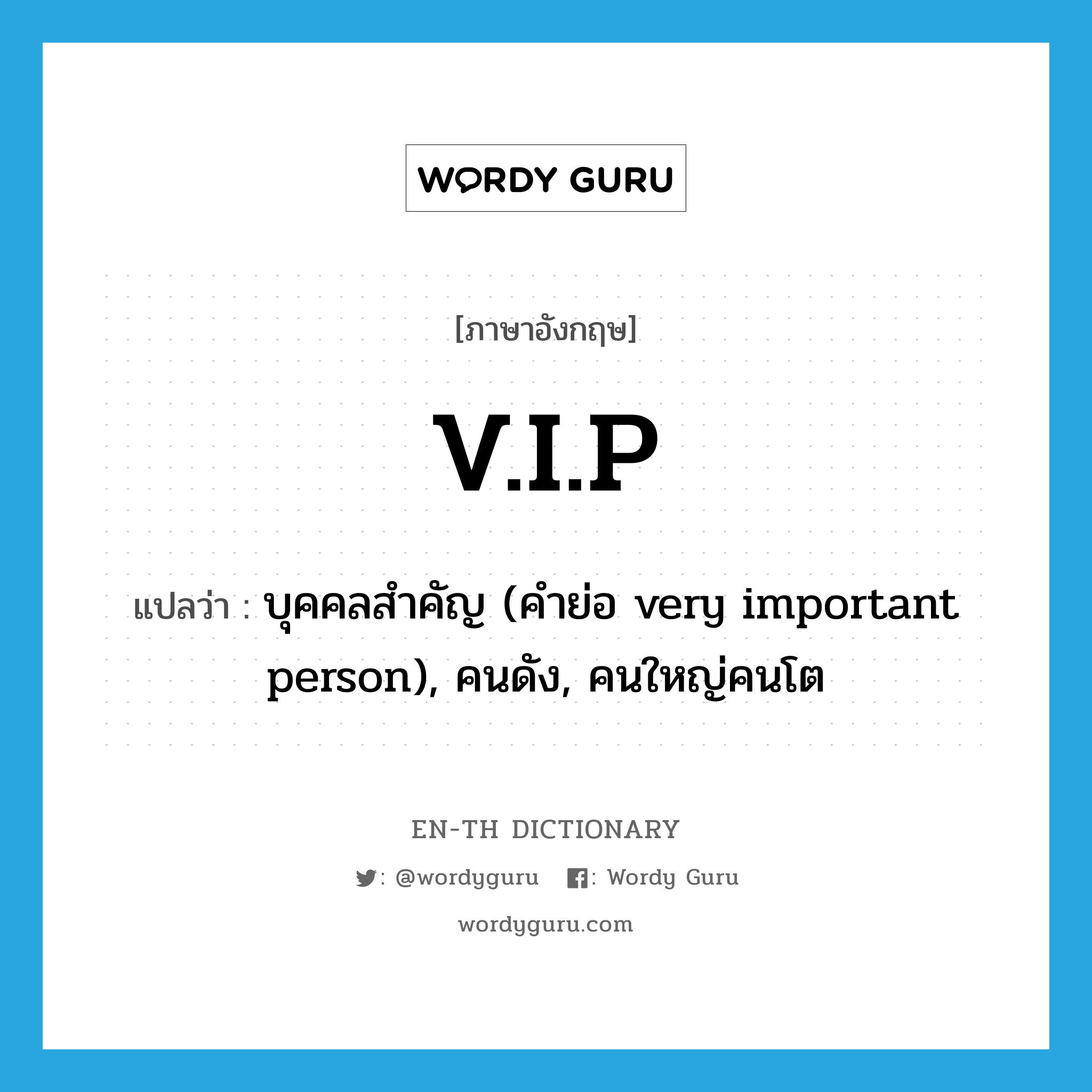 V.I.P แปลว่า?, คำศัพท์ภาษาอังกฤษ V.I.P แปลว่า บุคคลสำคัญ (คำย่อ very important person), คนดัง, คนใหญ่คนโต ประเภท ABBR หมวด ABBR