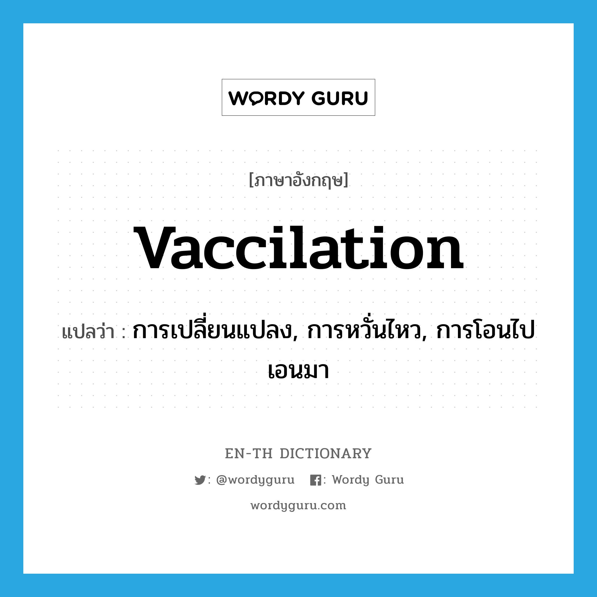 vaccilation แปลว่า?, คำศัพท์ภาษาอังกฤษ vaccilation แปลว่า การเปลี่ยนแปลง, การหวั่นไหว, การโอนไปเอนมา ประเภท N หมวด N