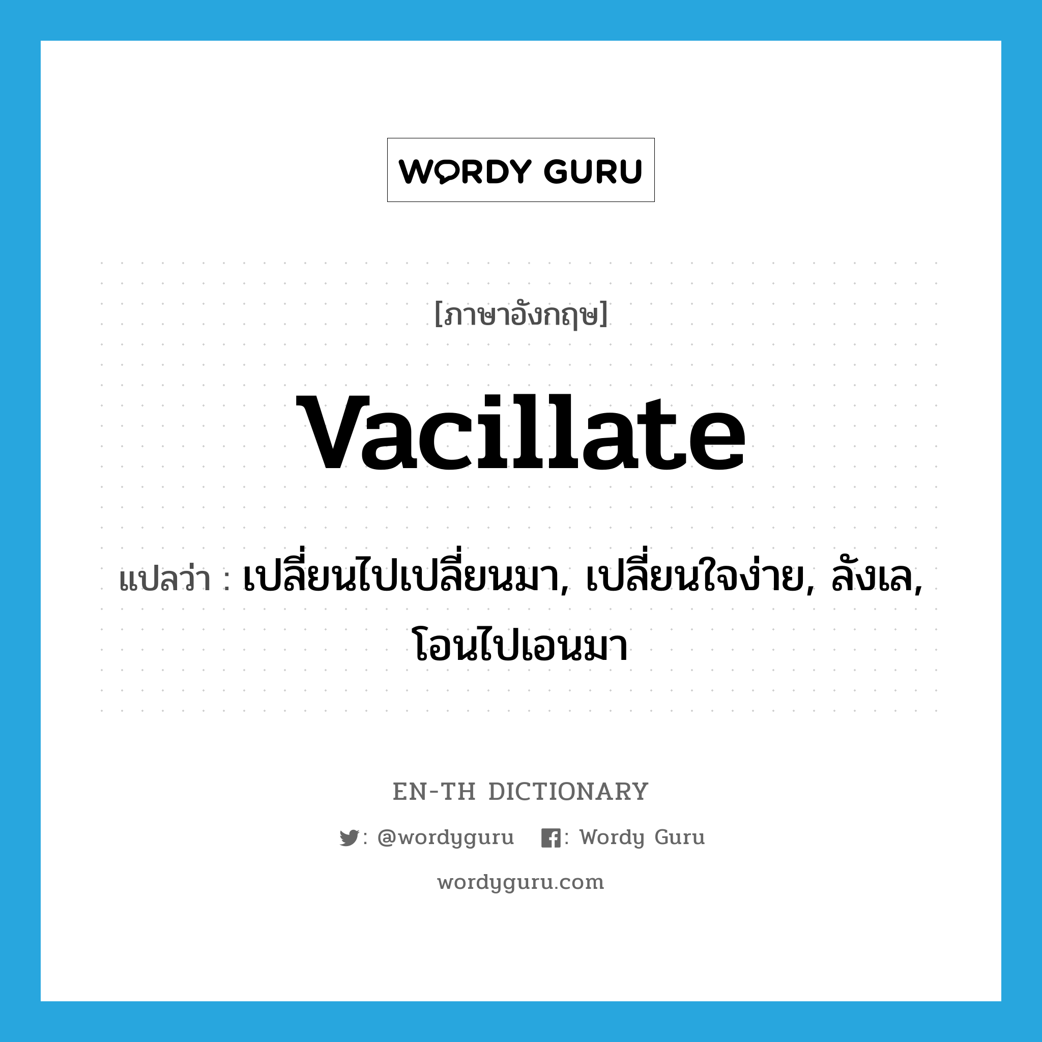 vacillate แปลว่า?, คำศัพท์ภาษาอังกฤษ vacillate แปลว่า เปลี่ยนไปเปลี่ยนมา, เปลี่ยนใจง่าย, ลังเล, โอนไปเอนมา ประเภท VI หมวด VI