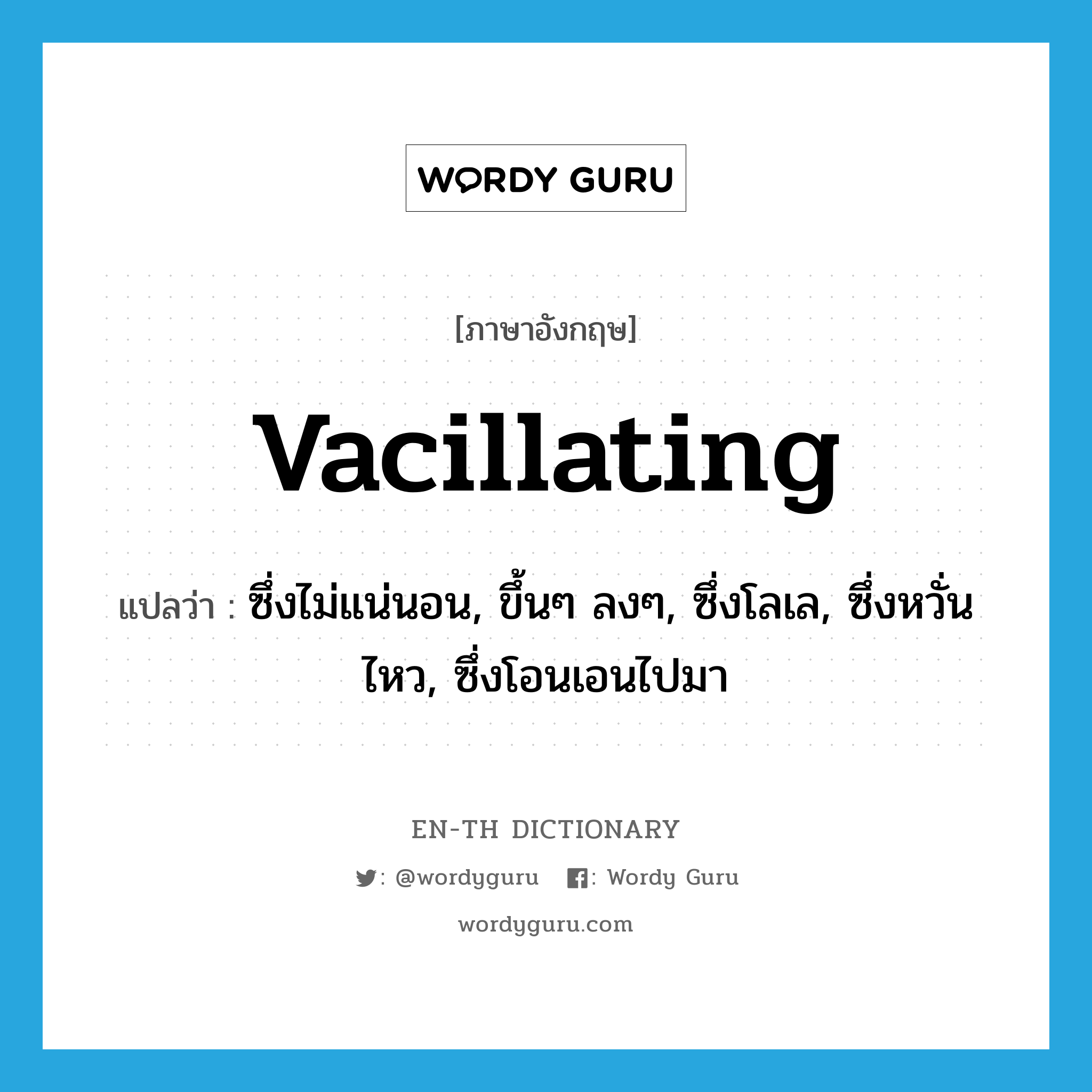 vacillating แปลว่า?, คำศัพท์ภาษาอังกฤษ vacillating แปลว่า ซึ่งไม่แน่นอน, ขึ้นๆ ลงๆ, ซึ่งโลเล, ซึ่งหวั่นไหว, ซึ่งโอนเอนไปมา ประเภท ADJ หมวด ADJ