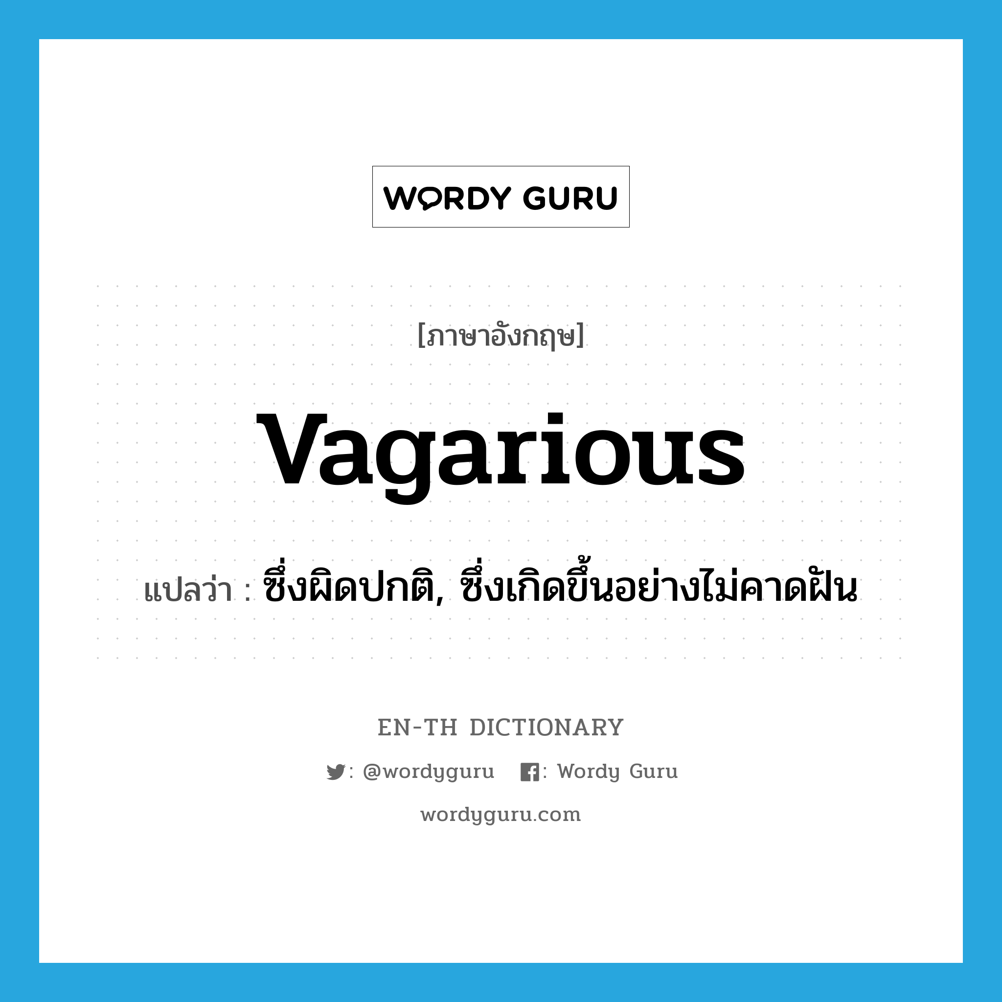 vagarious แปลว่า?, คำศัพท์ภาษาอังกฤษ vagarious แปลว่า ซึ่งผิดปกติ, ซึ่งเกิดขึ้นอย่างไม่คาดฝัน ประเภท ADJ หมวด ADJ