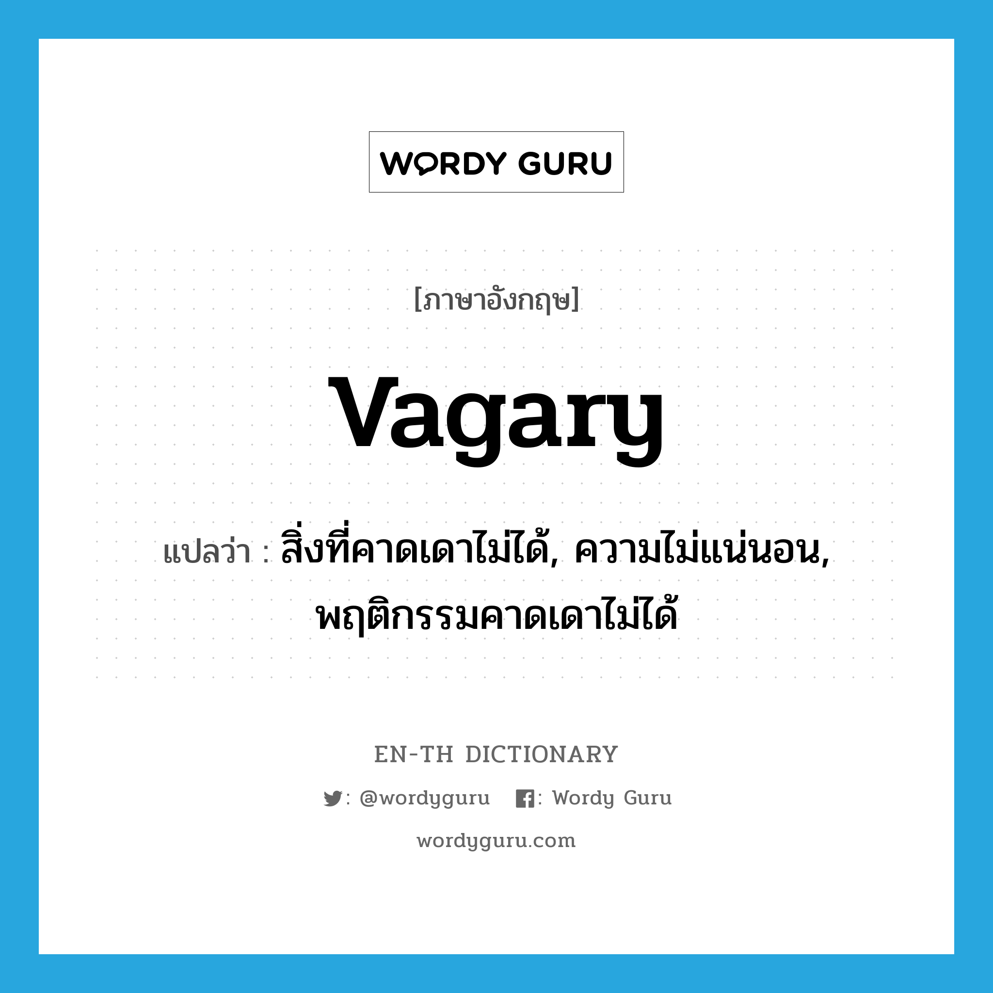 vagary แปลว่า?, คำศัพท์ภาษาอังกฤษ vagary แปลว่า สิ่งที่คาดเดาไม่ได้, ความไม่แน่นอน, พฤติกรรมคาดเดาไม่ได้ ประเภท N หมวด N