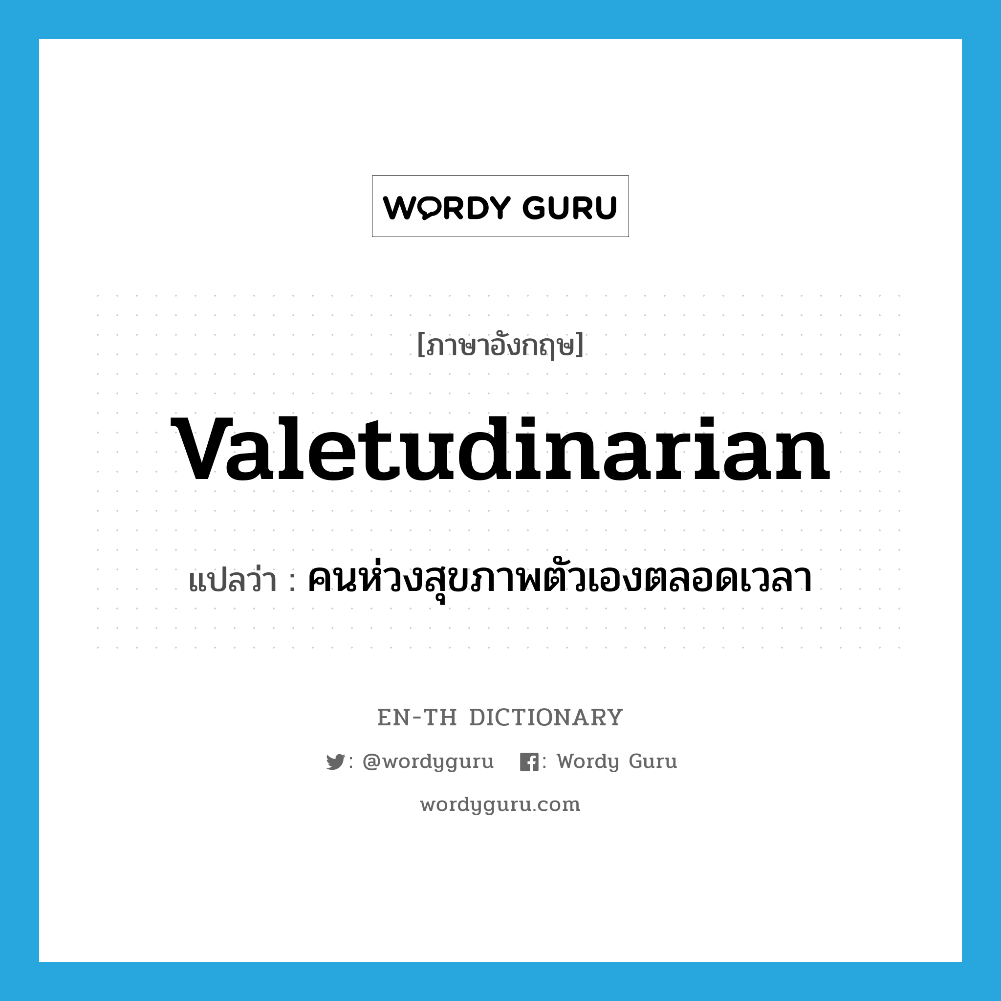 valetudinarian แปลว่า?, คำศัพท์ภาษาอังกฤษ valetudinarian แปลว่า คนห่วงสุขภาพตัวเองตลอดเวลา ประเภท N หมวด N