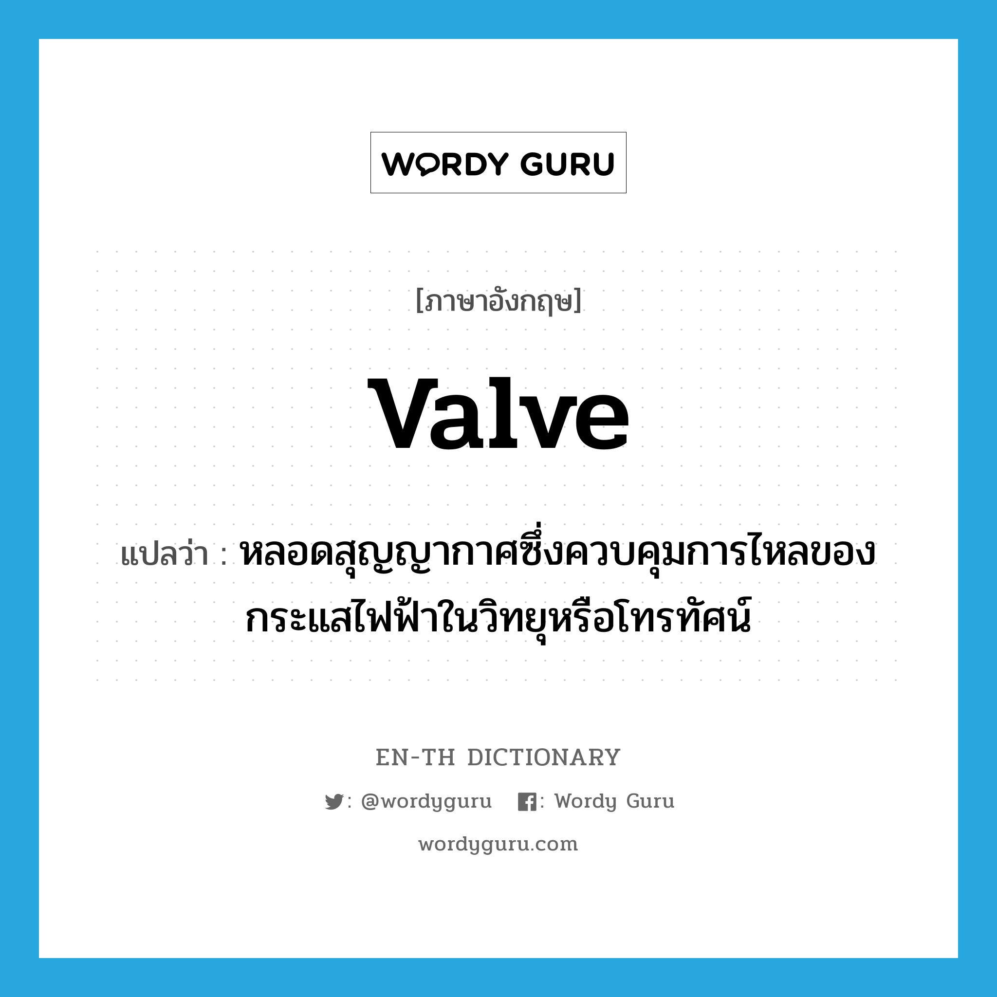 valve แปลว่า?, คำศัพท์ภาษาอังกฤษ valve แปลว่า หลอดสุญญากาศซึ่งควบคุมการไหลของกระแสไฟฟ้าในวิทยุหรือโทรทัศน์ ประเภท N หมวด N