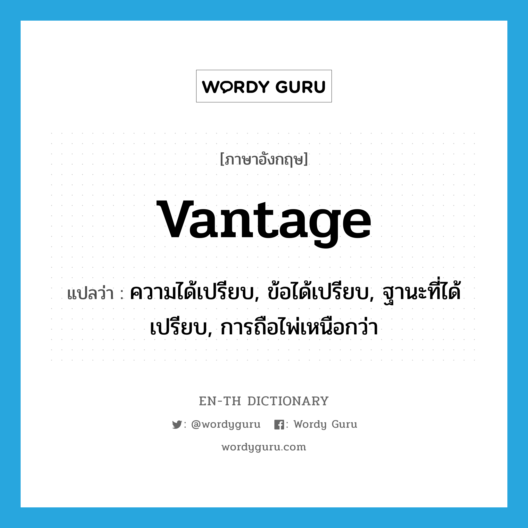 vantage แปลว่า?, คำศัพท์ภาษาอังกฤษ vantage แปลว่า ความได้เปรียบ, ข้อได้เปรียบ, ฐานะที่ได้เปรียบ, การถือไพ่เหนือกว่า ประเภท N หมวด N