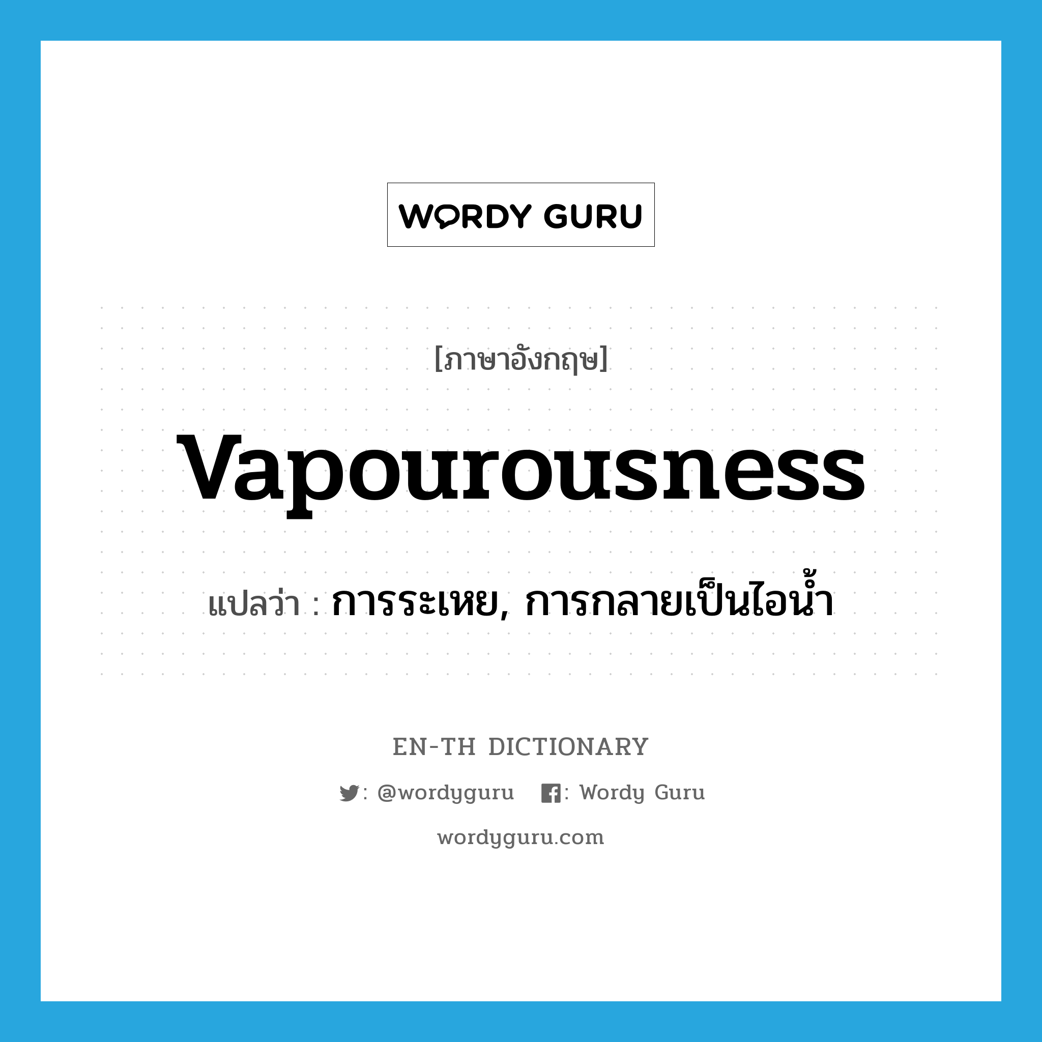 vapourousness แปลว่า?, คำศัพท์ภาษาอังกฤษ vapourousness แปลว่า การระเหย, การกลายเป็นไอน้ำ ประเภท N หมวด N