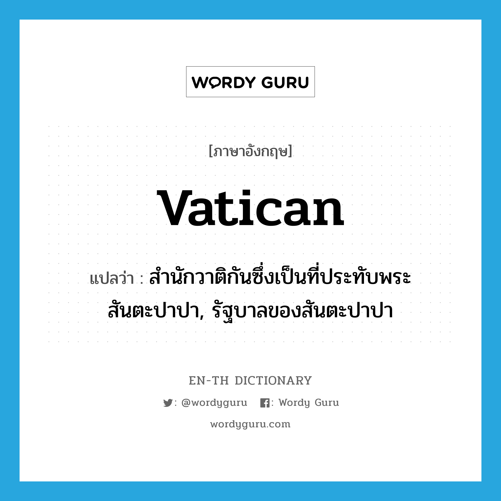 Vatican แปลว่า?, คำศัพท์ภาษาอังกฤษ Vatican แปลว่า สำนักวาติกันซึ่งเป็นที่ประทับพระสันตะปาปา, รัฐบาลของสันตะปาปา ประเภท N หมวด N