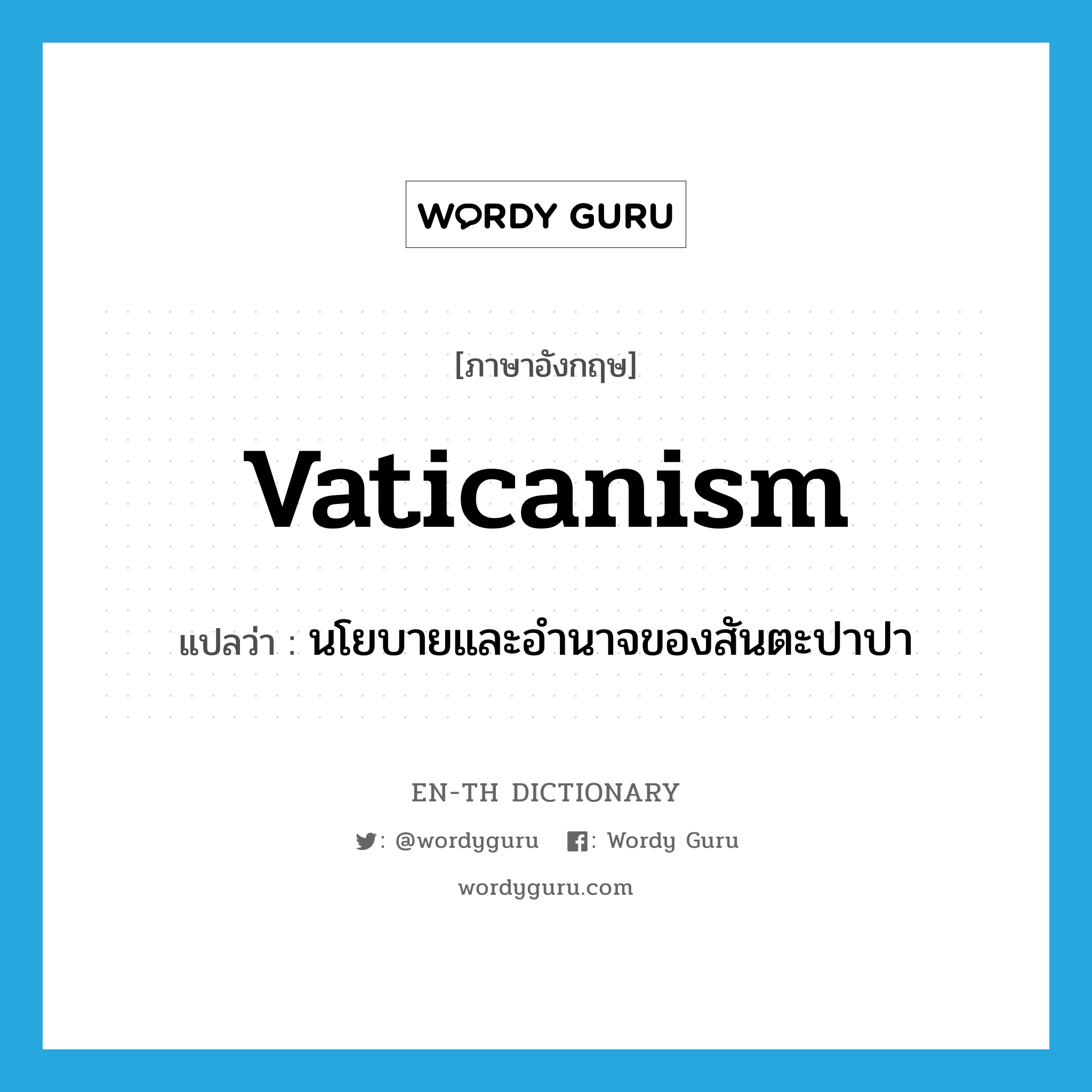 Vaticanism แปลว่า?, คำศัพท์ภาษาอังกฤษ Vaticanism แปลว่า นโยบายและอำนาจของสันตะปาปา ประเภท N หมวด N