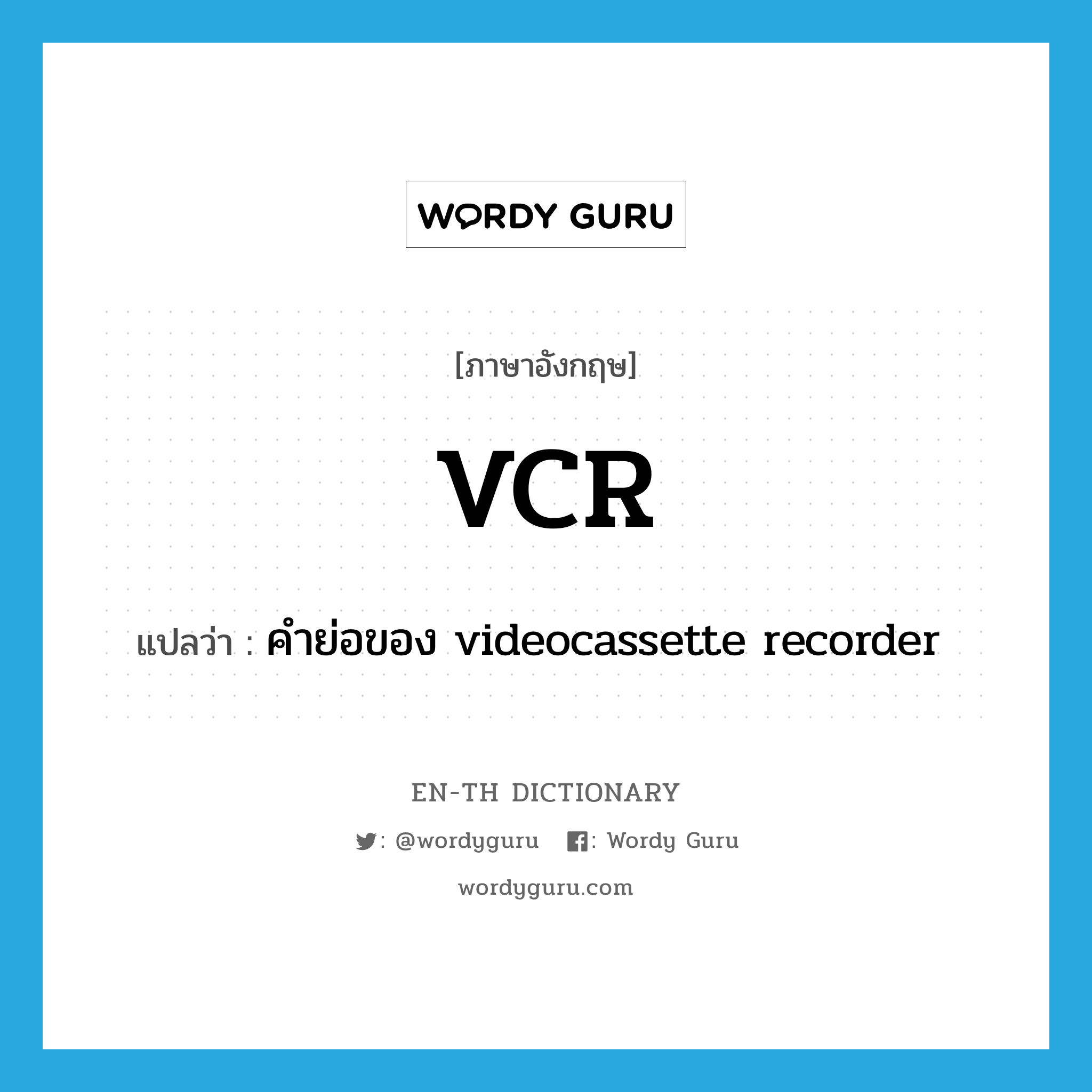 VCR แปลว่า?, คำศัพท์ภาษาอังกฤษ VCR แปลว่า คำย่อของ videocassette recorder ประเภท ABBR หมวด ABBR