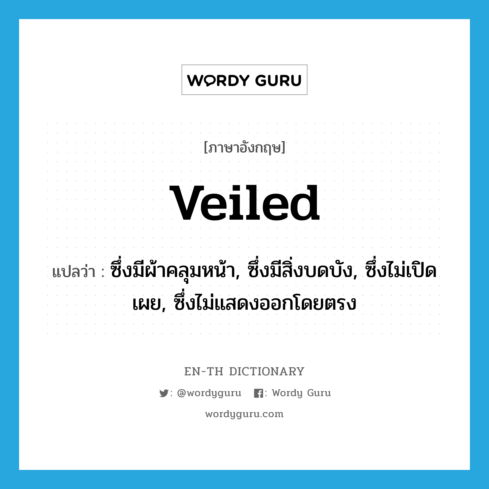 veiled แปลว่า?, คำศัพท์ภาษาอังกฤษ veiled แปลว่า ซึ่งมีผ้าคลุมหน้า, ซึ่งมีสิ่งบดบัง, ซึ่งไม่เปิดเผย, ซึ่งไม่แสดงออกโดยตรง ประเภท ADJ หมวด ADJ