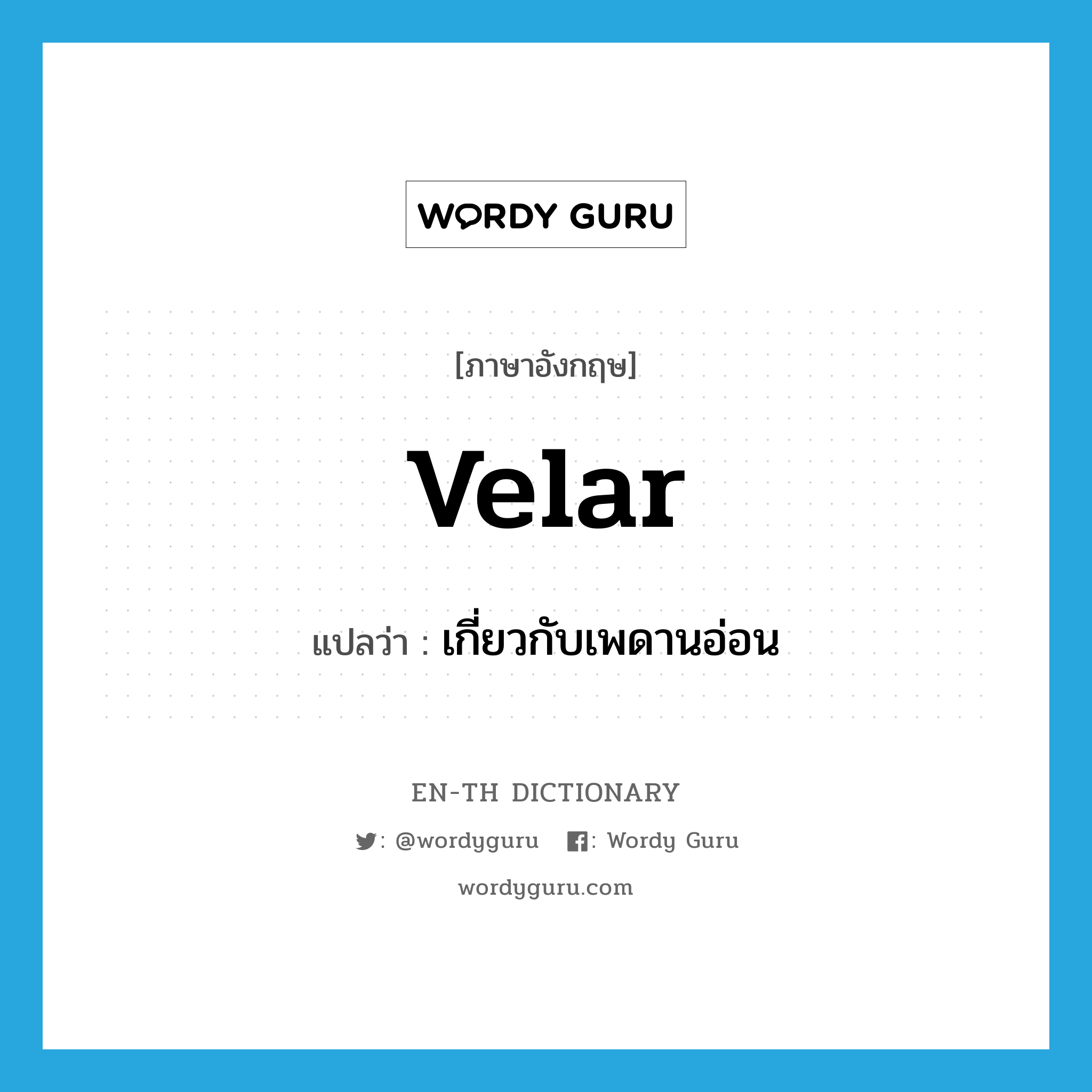 velar แปลว่า?, คำศัพท์ภาษาอังกฤษ velar แปลว่า เกี่ยวกับเพดานอ่อน ประเภท ADJ หมวด ADJ