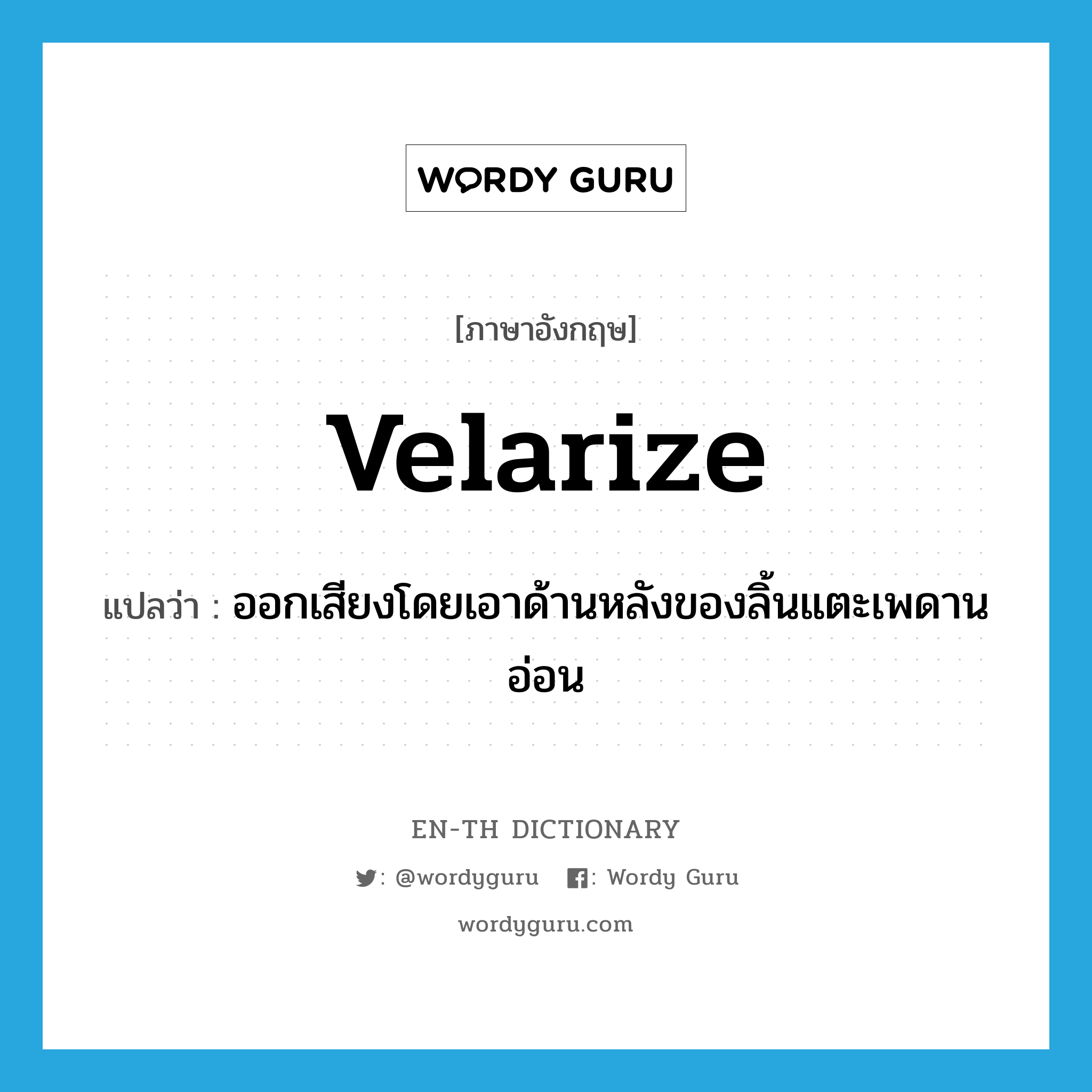 velarize แปลว่า?, คำศัพท์ภาษาอังกฤษ velarize แปลว่า ออกเสียงโดยเอาด้านหลังของลิ้นแตะเพดานอ่อน ประเภท VT หมวด VT