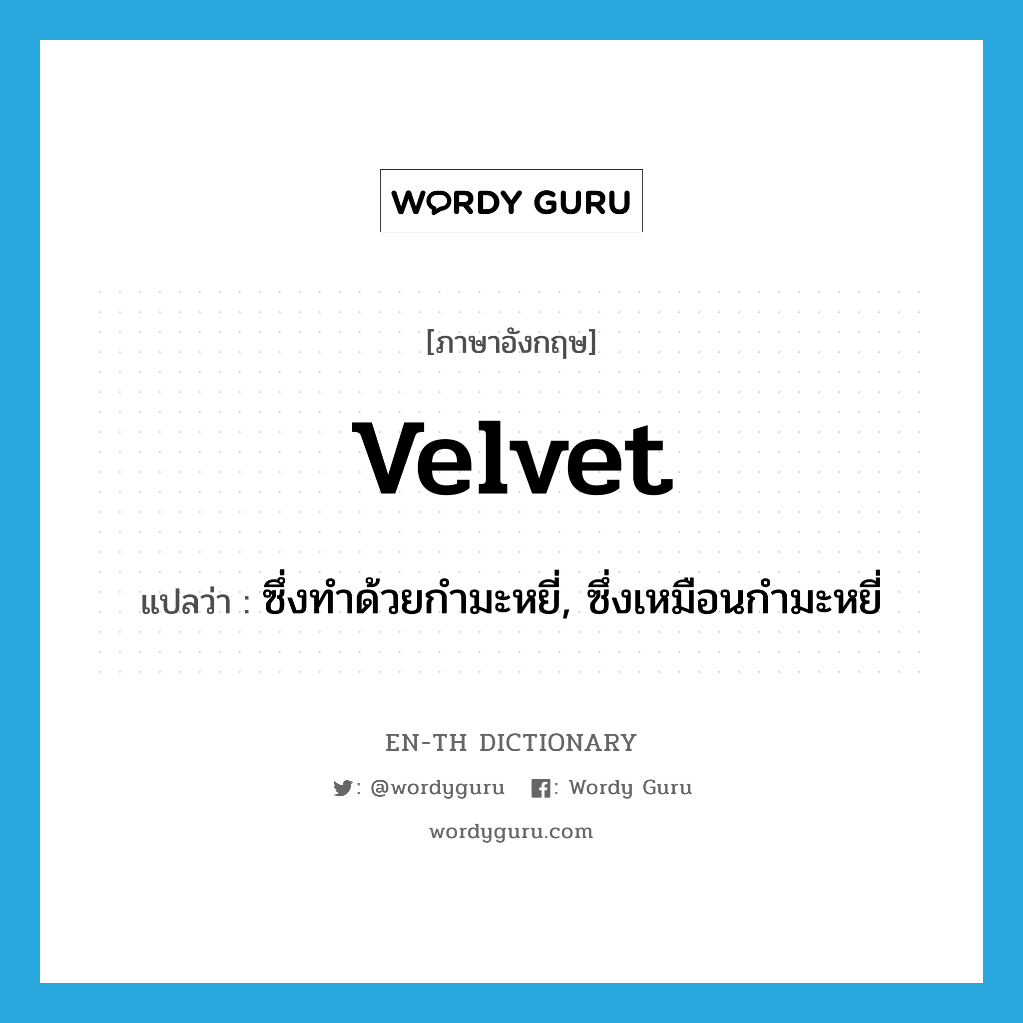 velvet แปลว่า?, คำศัพท์ภาษาอังกฤษ velvet แปลว่า ซึ่งทำด้วยกำมะหยี่, ซึ่งเหมือนกำมะหยี่ ประเภท ADJ หมวด ADJ