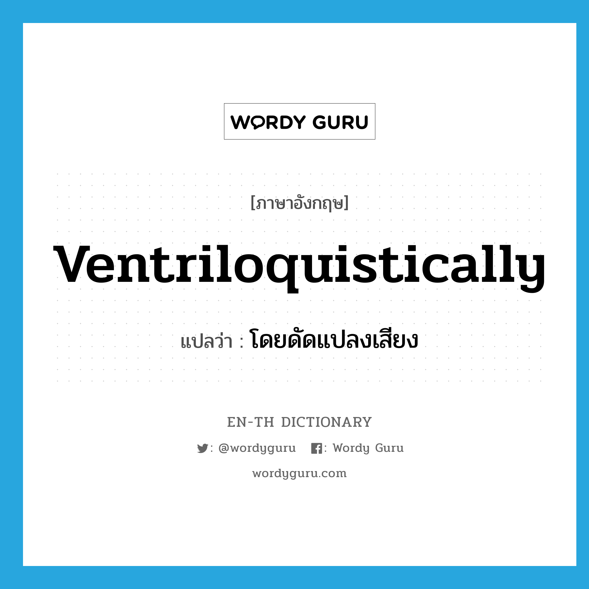 ventriloquistically แปลว่า?, คำศัพท์ภาษาอังกฤษ ventriloquistically แปลว่า โดยดัดแปลงเสียง ประเภท ADV หมวด ADV