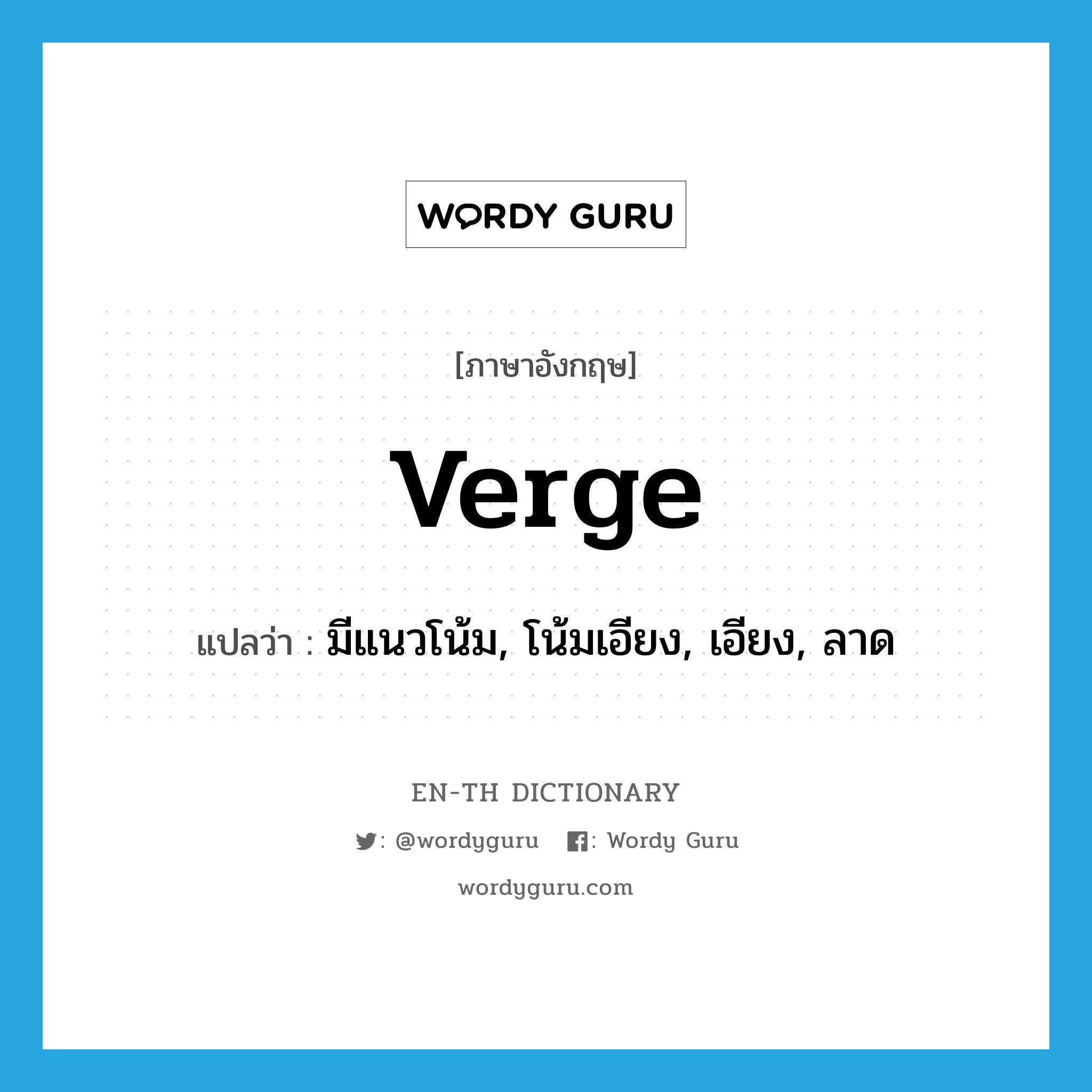 verge แปลว่า?, คำศัพท์ภาษาอังกฤษ verge แปลว่า มีแนวโน้ม, โน้มเอียง, เอียง, ลาด ประเภท VI หมวด VI