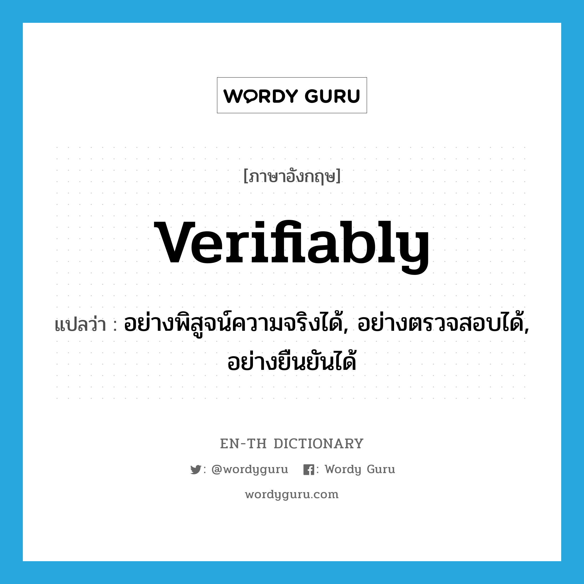 verifiably แปลว่า?, คำศัพท์ภาษาอังกฤษ verifiably แปลว่า อย่างพิสูจน์ความจริงได้, อย่างตรวจสอบได้, อย่างยืนยันได้ ประเภท ADJ หมวด ADJ