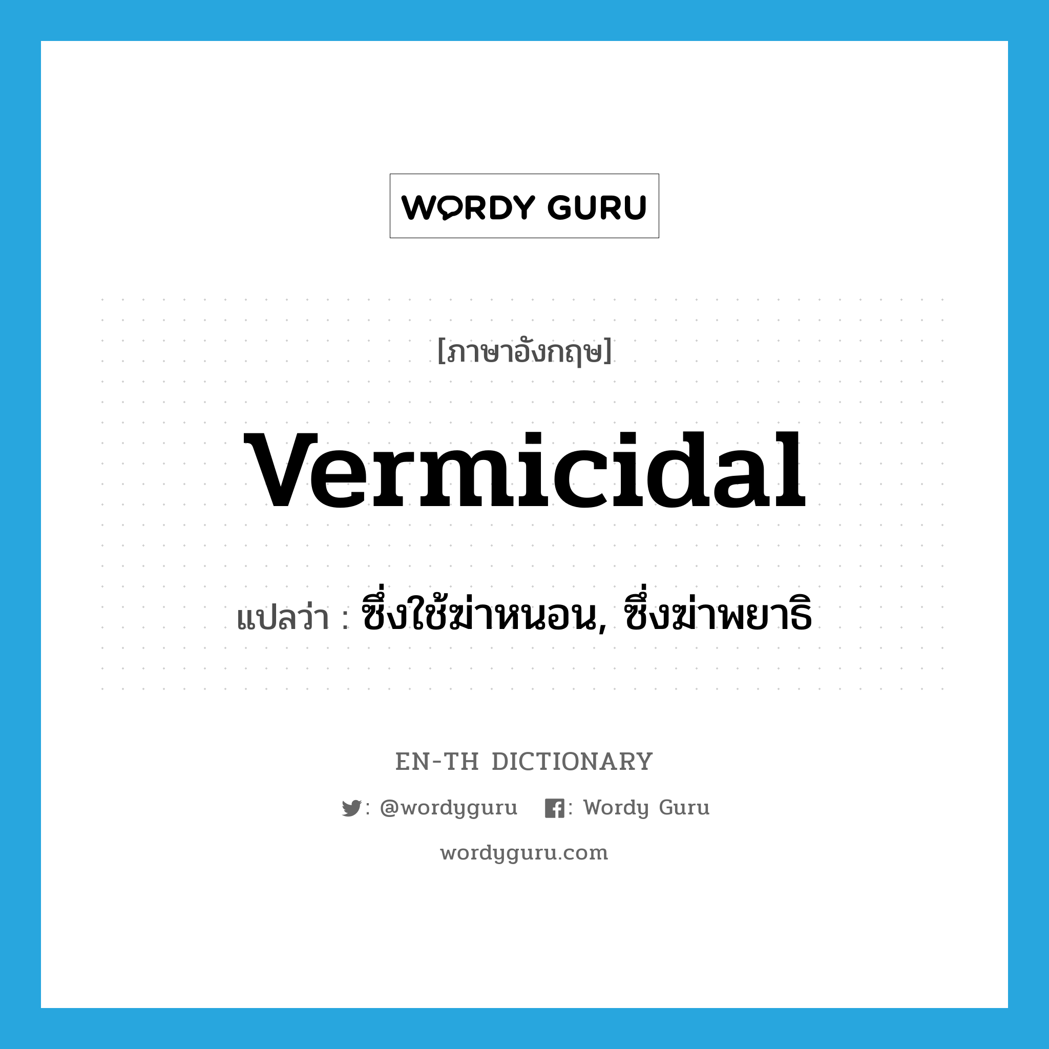 vermicidal แปลว่า?, คำศัพท์ภาษาอังกฤษ vermicidal แปลว่า ซึ่งใช้ฆ่าหนอน, ซึ่งฆ่าพยาธิ ประเภท ADJ หมวด ADJ