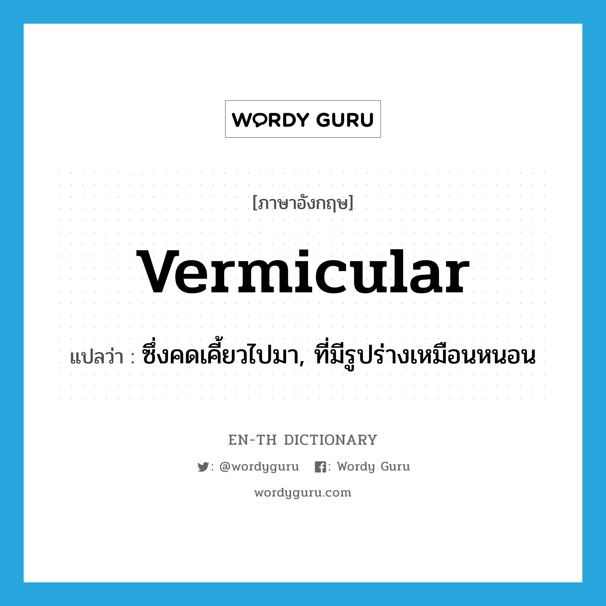 vermicular แปลว่า?, คำศัพท์ภาษาอังกฤษ vermicular แปลว่า ซึ่งคดเคี้ยวไปมา, ที่มีรูปร่างเหมือนหนอน ประเภท ADJ หมวด ADJ