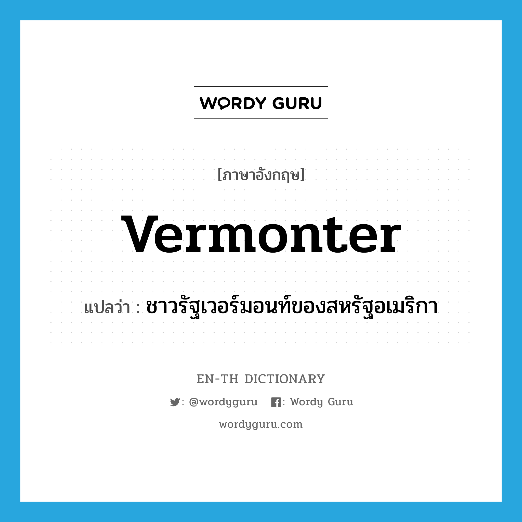 Vermonter แปลว่า?, คำศัพท์ภาษาอังกฤษ Vermonter แปลว่า ชาวรัฐเวอร์มอนท์ของสหรัฐอเมริกา ประเภท N หมวด N