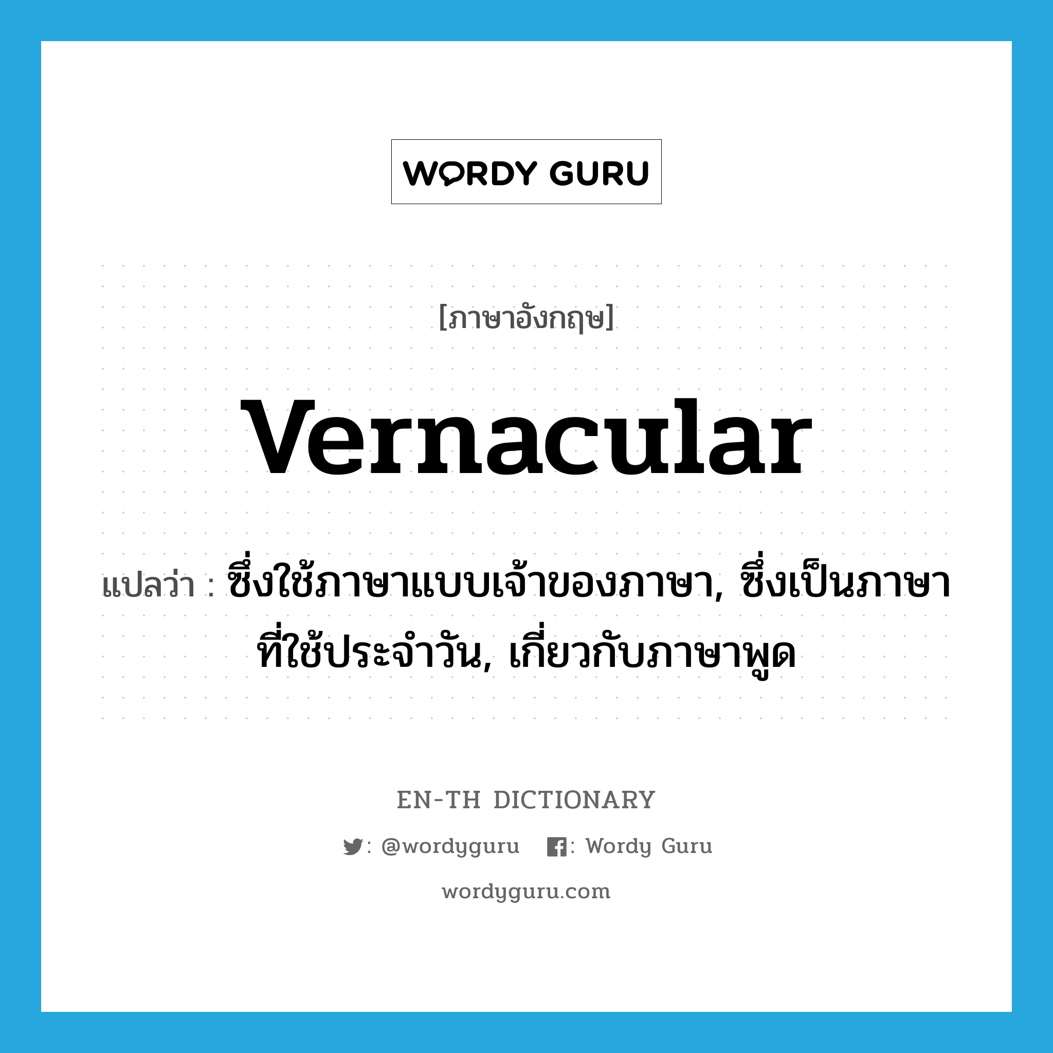 vernacular แปลว่า?, คำศัพท์ภาษาอังกฤษ vernacular แปลว่า ซึ่งใช้ภาษาแบบเจ้าของภาษา, ซึ่งเป็นภาษาที่ใช้ประจำวัน, เกี่ยวกับภาษาพูด ประเภท ADJ หมวด ADJ