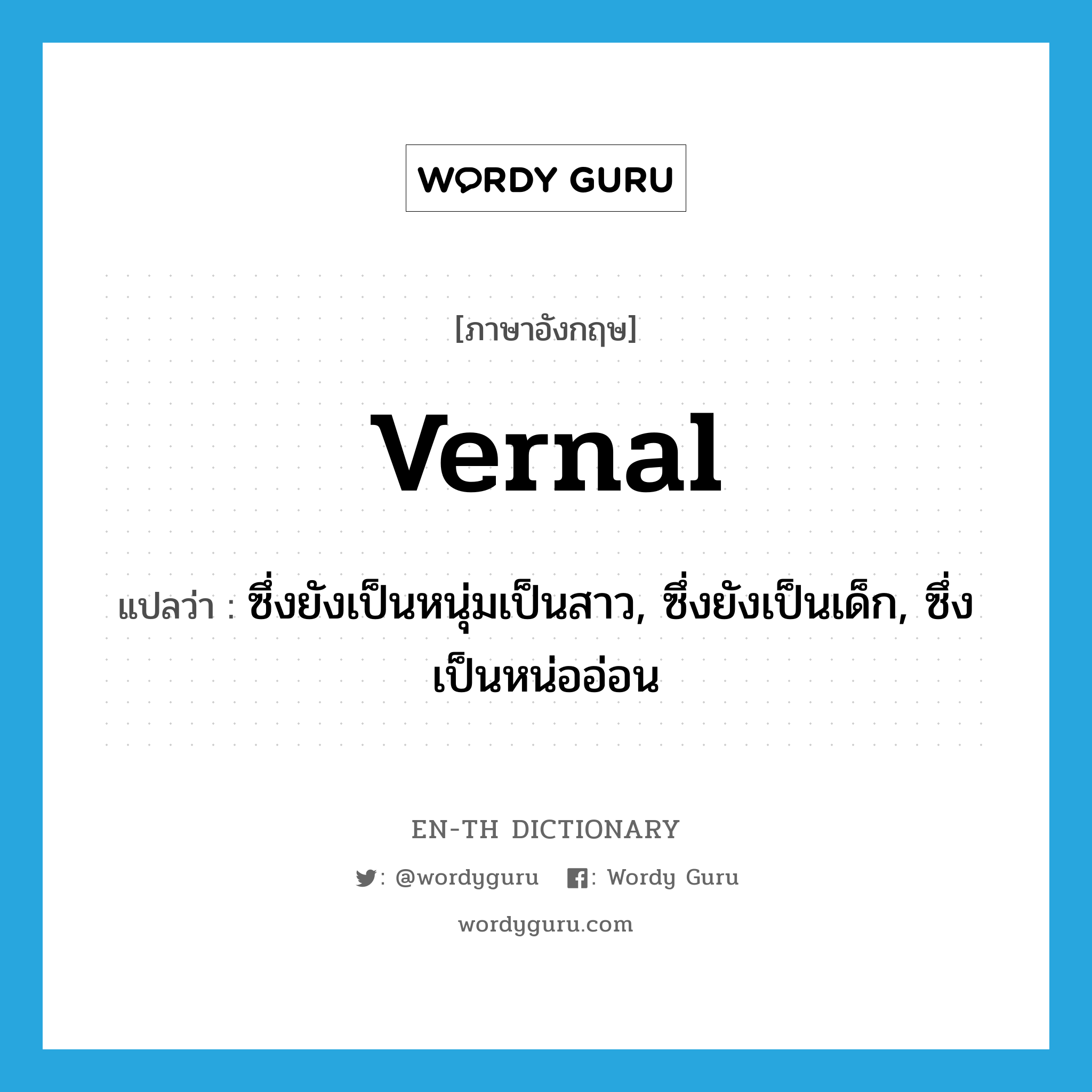 vernal แปลว่า?, คำศัพท์ภาษาอังกฤษ vernal แปลว่า ซึ่งยังเป็นหนุ่มเป็นสาว, ซึ่งยังเป็นเด็ก, ซึ่งเป็นหน่ออ่อน ประเภท ADJ หมวด ADJ