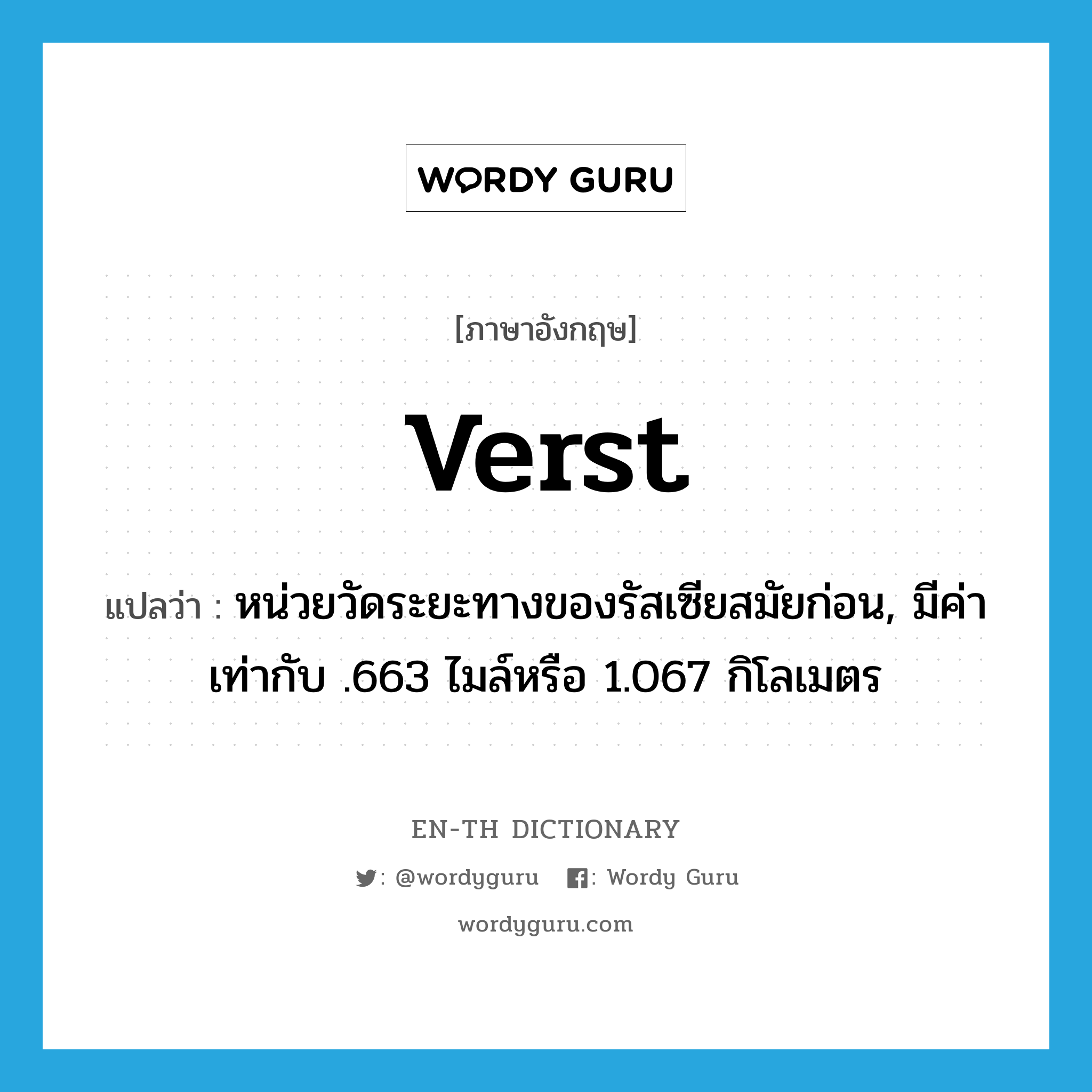 verst แปลว่า?, คำศัพท์ภาษาอังกฤษ verst แปลว่า หน่วยวัดระยะทางของรัสเซียสมัยก่อน, มีค่าเท่ากับ .663 ไมล์หรือ 1.067 กิโลเมตร ประเภท N หมวด N