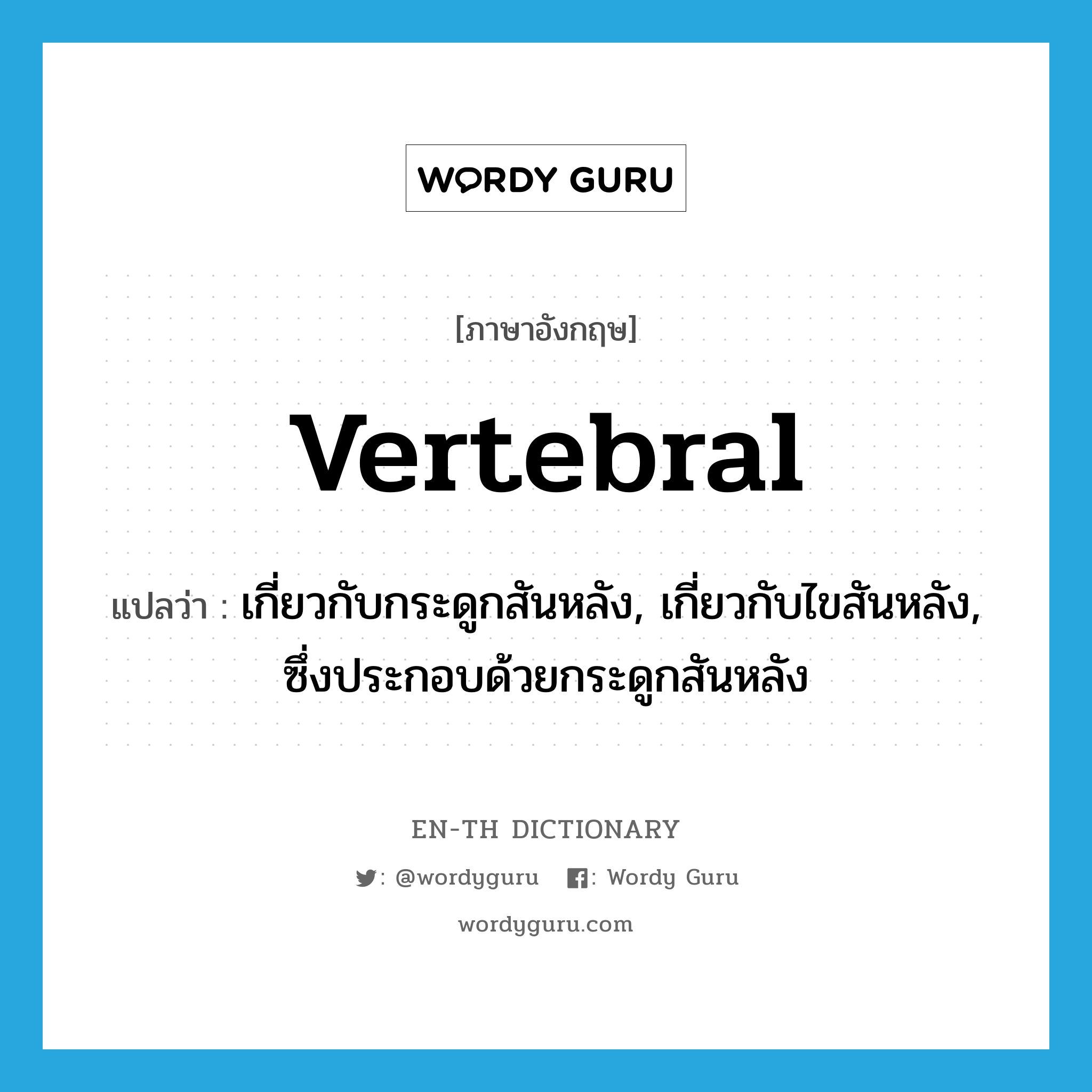 vertebral แปลว่า?, คำศัพท์ภาษาอังกฤษ vertebral แปลว่า เกี่ยวกับกระดูกสันหลัง, เกี่ยวกับไขสันหลัง, ซึ่งประกอบด้วยกระดูกสันหลัง ประเภท ADJ หมวด ADJ