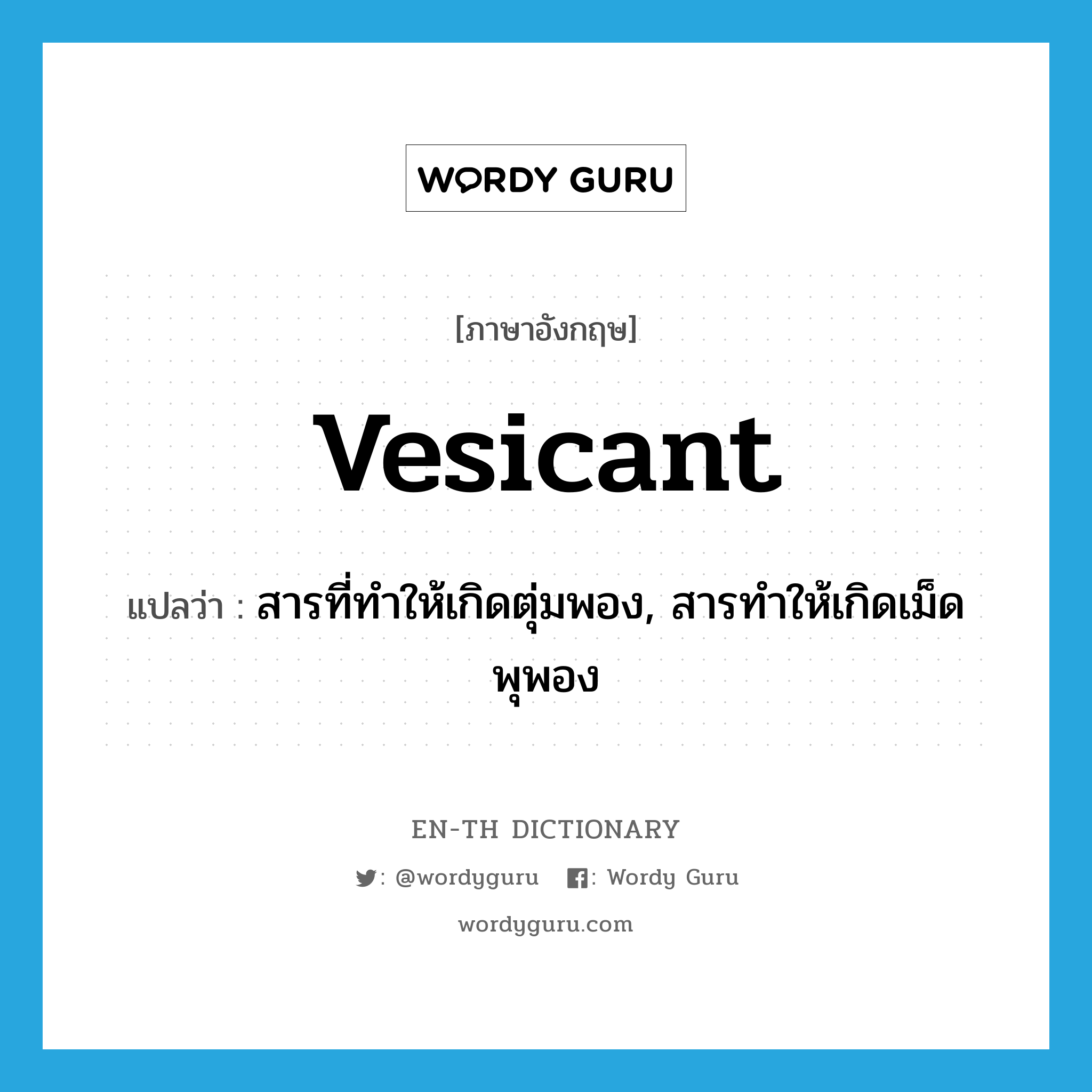 vesicant แปลว่า?, คำศัพท์ภาษาอังกฤษ vesicant แปลว่า สารที่ทำให้เกิดตุ่มพอง, สารทำให้เกิดเม็ดพุพอง ประเภท N หมวด N