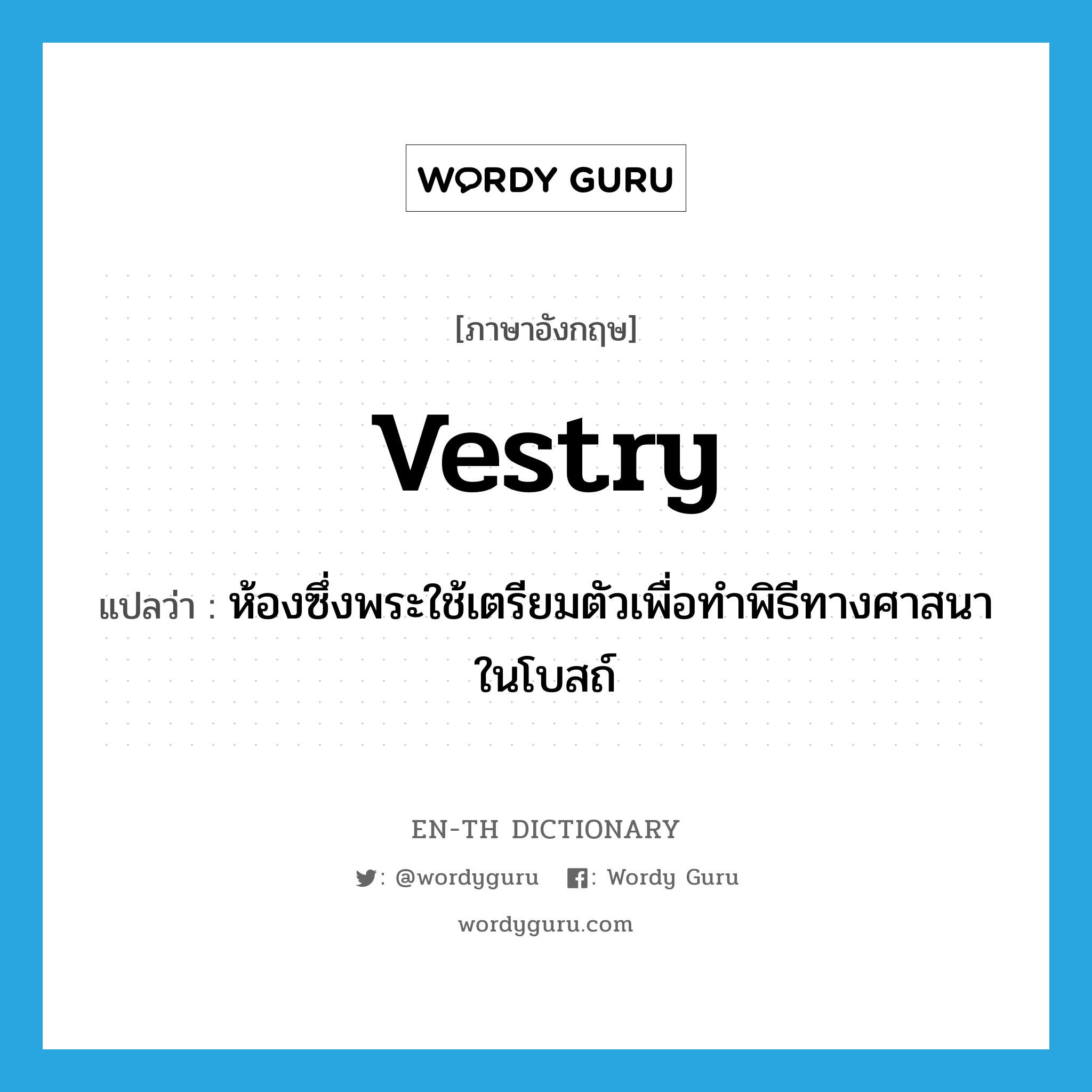 vestry แปลว่า?, คำศัพท์ภาษาอังกฤษ vestry แปลว่า ห้องซึ่งพระใช้เตรียมตัวเพื่อทำพิธีทางศาสนาในโบสถ์ ประเภท N หมวด N