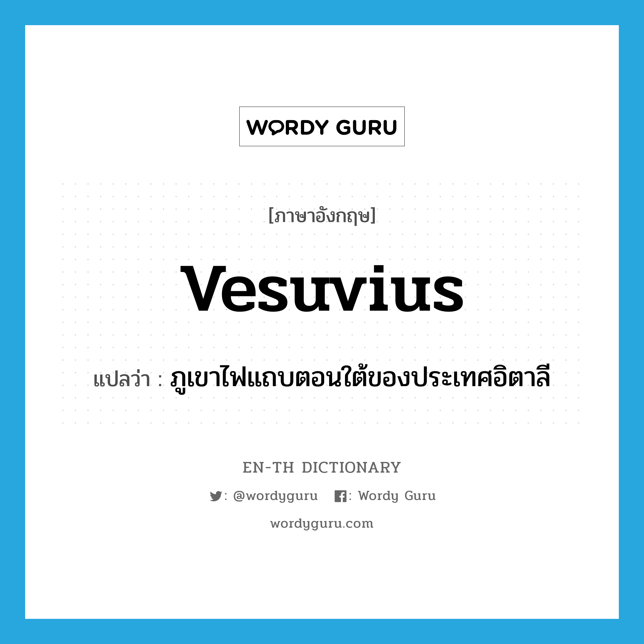 Vesuvius แปลว่า?, คำศัพท์ภาษาอังกฤษ Vesuvius แปลว่า ภูเขาไฟแถบตอนใต้ของประเทศอิตาลี ประเภท N หมวด N